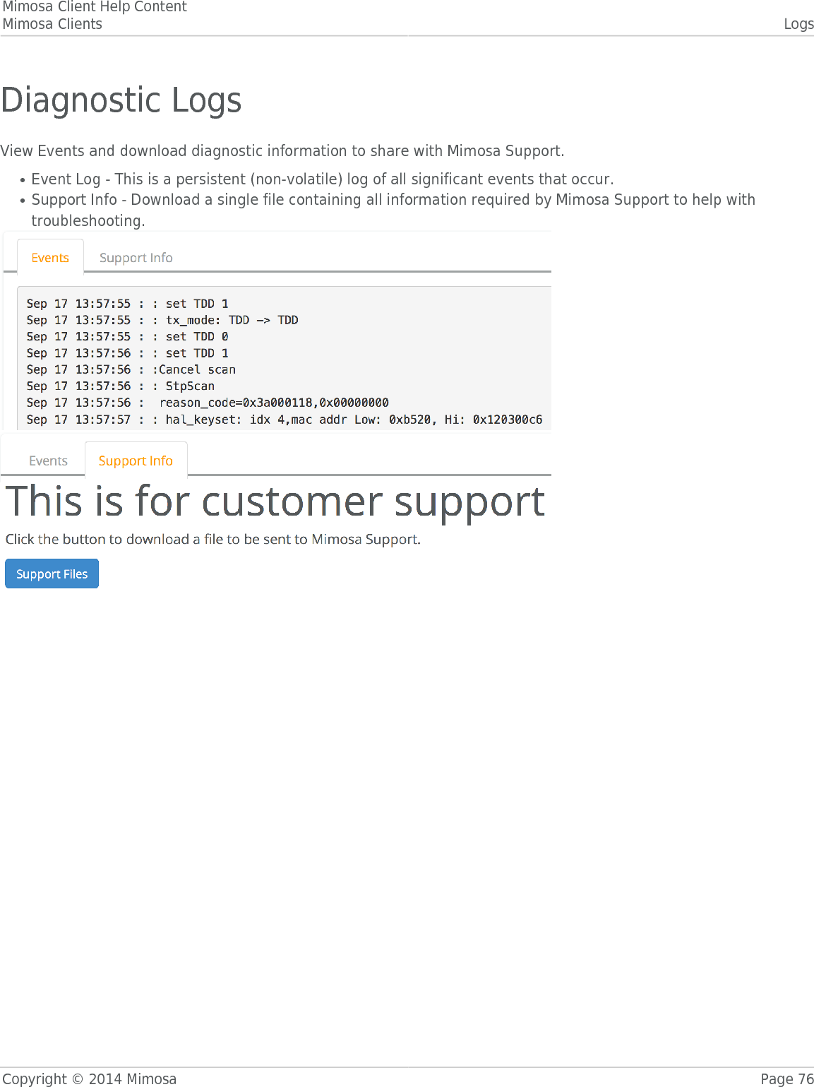 Mimosa Client Help ContentMimosa Clients LogsCopyright © 2014 Mimosa Page 76Diagnostic LogsView Events and download diagnostic information to share with Mimosa Support.Event Log - This is a persistent (non-volatile) log of all significant events that occur.●Support Info - Download a single file containing all information required by Mimosa Support to help with●troubleshooting.