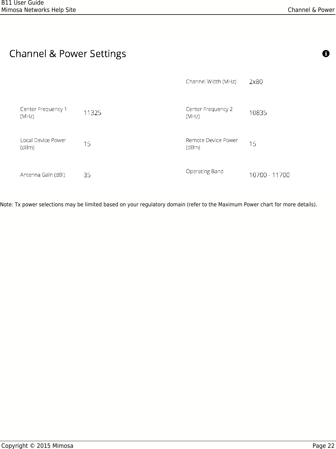 B11 User GuideMimosa Networks Help Site Channel &amp; PowerCopyright © 2015 Mimosa Page 22Note: Tx power selections may be limited based on your regulatory domain (refer to the Maximum Power chart for more details).