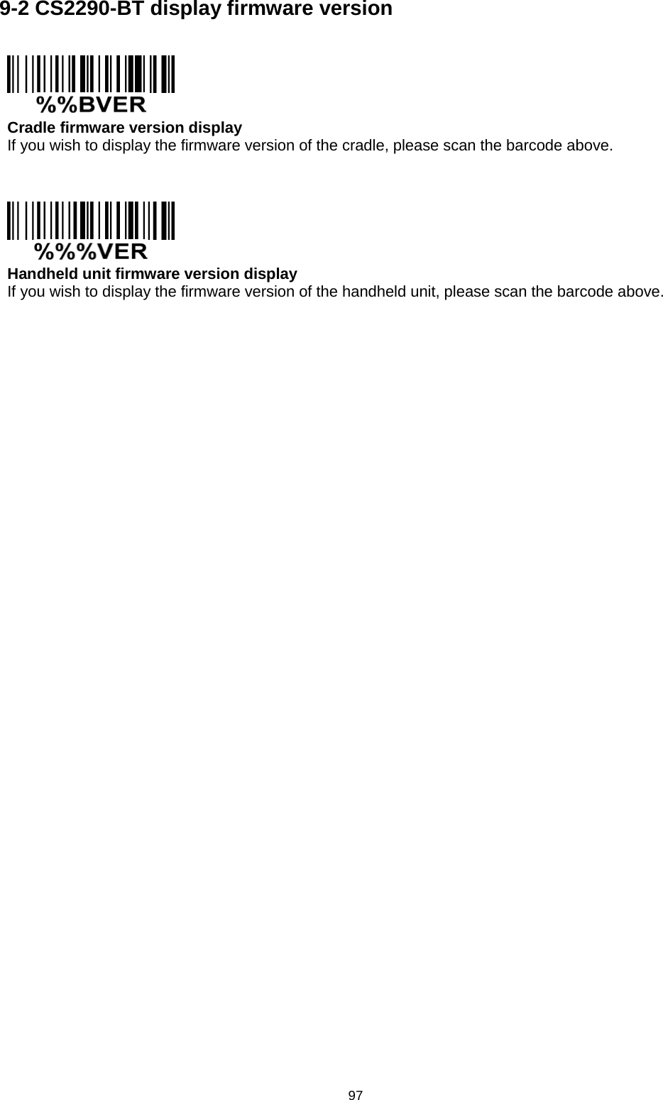 97 9-2 CS2290-BT display firmware version     Cradle firmware version display If you wish to display the firmware version of the cradle, please scan the barcode above.      Handheld unit firmware version display If you wish to display the firmware version of the handheld unit, please scan the barcode above.      