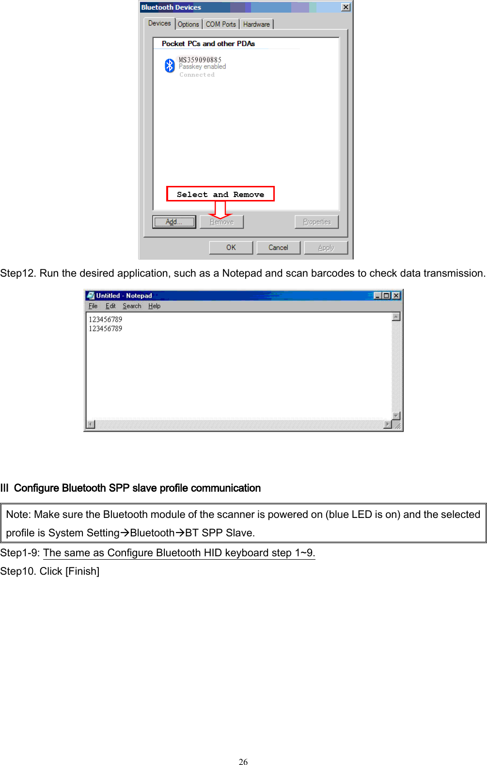   26  Step12. Run the desired application, such as a Notepad and scan barcodes to check data transmission.   Ⅲ  Configure Bluetooth SPP slave profile communication Note: Make sure the Bluetooth module of the scanner is powered on (blue LED is on) and the selected profile is System SettingBluetoothBT SPP Slave. Step1-9: The same as Configure Bluetooth HID keyboard step 1~9. Step10. Click [Finish]  