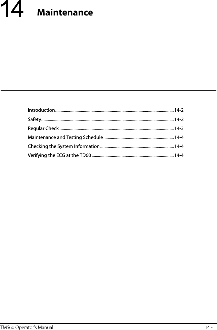 TMS60 Operator’s Manual 14 - 114 MaintenanceIntroduction...............................................................................................................14-2Safety............................................................................................................................14-2Regular Check ...........................................................................................................14-3Maintenance and Testing Schedule..................................................................14-4Checking the System Information.....................................................................14-4Verifying the ECG at the TD60.............................................................................14-4