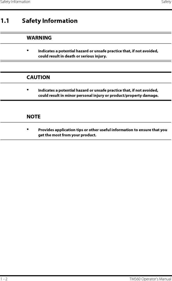 Safety Information Safety1 - 2 TMS60 Operator’s Manual1.1 Safety InformationWARNING•Indicates a potential hazard or unsafe practice that, if not avoided, could result in death or serious injury.CAUTION•Indicates a potential hazard or unsafe practice that, if not avoided, could result in minor personal injury or product/property damage.NOTE•Provides application tips or other useful information to ensure that you get the most from your product.