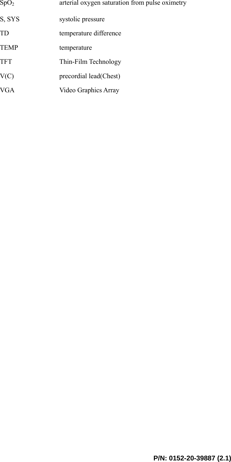  P/N: 0152-20-39887 (2.1) SpO2 arterial oxygen saturation from pulse oximetry S, SYS  systolic pressure TD  temperature difference TEMP  temperature TFT  Thin-Film Technology   V(C)  precordial lead(Chest) VGA  Video Graphics Array  