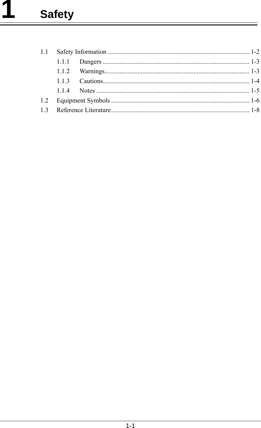  1-1  1  Safety   1.1 Safety Information ...................................................................................... 1-2 1.1.1 Dangers ......................................................................................... 1-3 1.1.2 Warnings........................................................................................ 1-3 1.1.3 Cautions......................................................................................... 1-4 1.1.4 Notes ............................................................................................. 1-5 1.2 Equipment Symbols .................................................................................... 1-6 1.3 Reference Literature.................................................................................... 1-8  