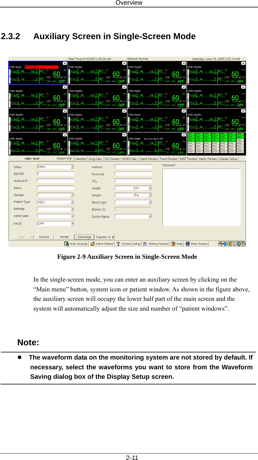 Overview   2-11  2.3.2  Auxiliary Screen in Single-Screen Mode   Figure 2-9 Auxiliary Screen in Single-Screen Mode  In the single-screen mode, you can enter an auxiliary screen by clicking on the “Main menu” button, system icon or patient window. As shown in the figure above, the auxiliary screen will occupy the lower half part of the main screen and the system will automatically adjust the size and number of “patient windows”.     Note: z The waveform data on the monitoring system are not stored by default. If necessary, select the waveforms you want to store from the Waveform Saving dialog box of the Display Setup screen.  