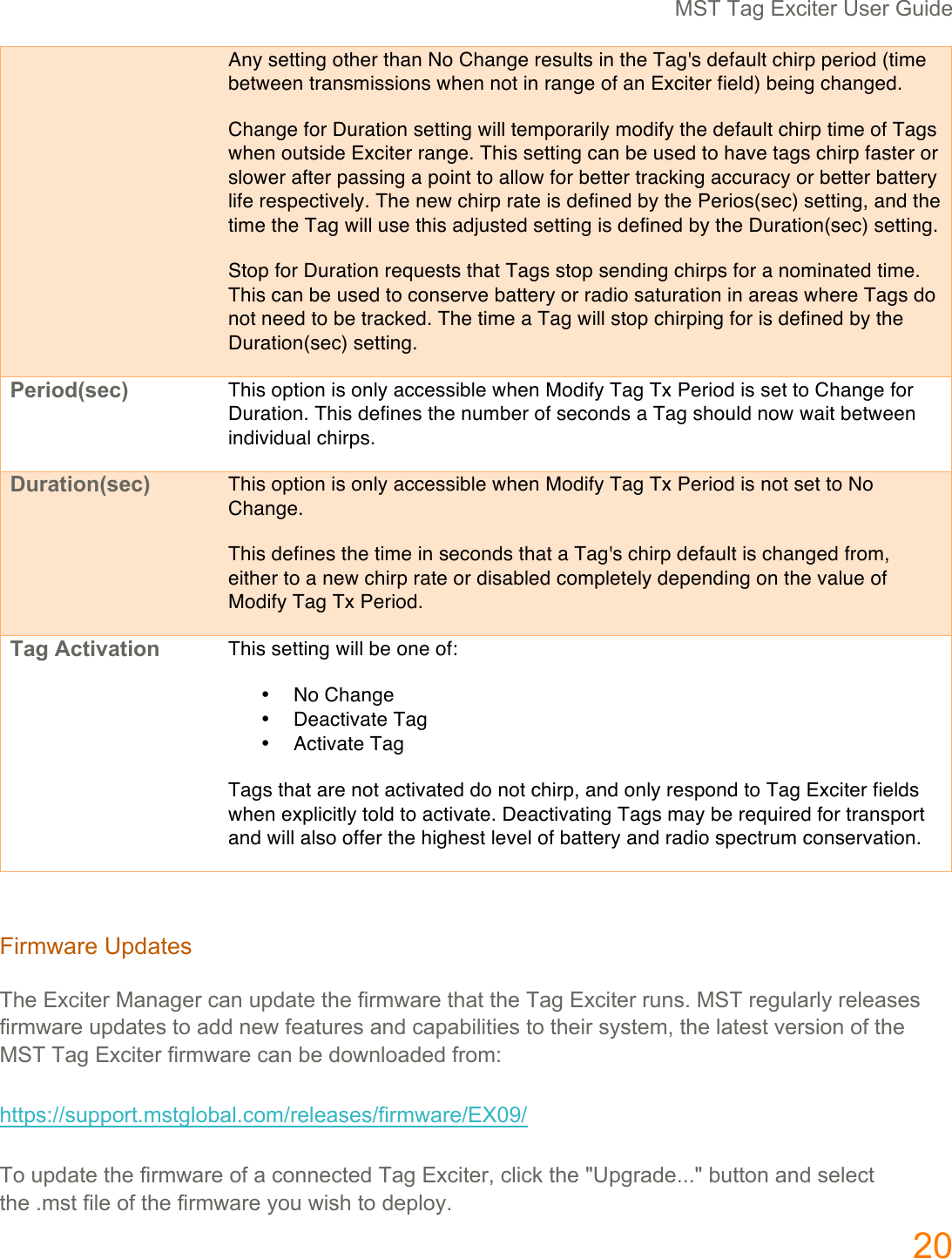 567(789(:;<$=">(?%">(@.$,"((+2(Any setting other than No Change results in the Tag's default chirp period (time between transmissions when not in range of an Exciter field) being changed. Change for Duration setting will temporarily modify the default chirp time of Tags when outside Exciter range. This setting can be used to have tags chirp faster or slower after passing a point to allow for better tracking accuracy or better battery life respectively. The new chirp rate is defined by the Perios(sec) setting, and the time the Tag will use this adjusted setting is defined by the Duration(sec) setting. Stop for Duration requests that Tags stop sending chirps for a nominated time. This can be used to conserve battery or radio saturation in areas where Tags do not need to be tracked. The time a Tag will stop chirping for is defined by the Duration(sec) setting. G,-*42I/,)J$This option is only accessible when Modify Tag Tx Period is set to Change for Duration. This defines the number of seconds a Tag should now wait between individual chirps. ;1-%+*45I/,)J$This option is only accessible when Modify Tag Tx Period is not set to No Change. This defines the time in seconds that a Tag's chirp default is changed from, either to a new chirp rate or disabled completely depending on the value of Modify Tag Tx Period. #%&amp;$<)+*7%+*45$This setting will be one of: &bull;(No Change &bull;(Deactivate Tag &bull;(Activate Tag Tags that are not activated do not chirp, and only respond to Tag Exciter fields when explicitly told to activate. Deactivating Tags may be required for transport and will also offer the highest level of battery and radio spectrum conservation. (M$>JP8>"(?K,8="%((7H"(:;<$=">(58'89">(<8'(.K,8="(=H"(I$>JP8>"(=H8=(=H"(789(:;<$=">(>.'%C(567(>"9./8>/0(>"/"8%"%(I$>JP8>"(.K,8="%(=&amp;(8,,('"P(I"8=.>"%(8',(<8K8]$/$=$"%(=&amp;(=H"$>(%0%="J1(=H"(/8="%=(#">%$&amp;'(&amp;I(=H"(567(789(:;<$=">(I$>JP8>"(<8'(]"(,&amp;P'/&amp;8,",(I>&amp;JZ(H==K%Zee%.KK&amp;>=CJ%=9/&amp;]8/C<&amp;Je>"/"8%"%eI$>JP8>"e:h2Qe(7&amp;(.K,8="(=H"(I$>JP8>"(&amp;I(8(<&amp;''"<=",(789(:;<$=">1(</$<X(=H"(j?K9>8,"CCCj(].==&amp;'(8',(%"/"<=(=H"(CJ%=(I$/"(&amp;I(=H"(I$>JP8>"(0&amp;.(P$%H(=&amp;(,"K/&amp;0C(