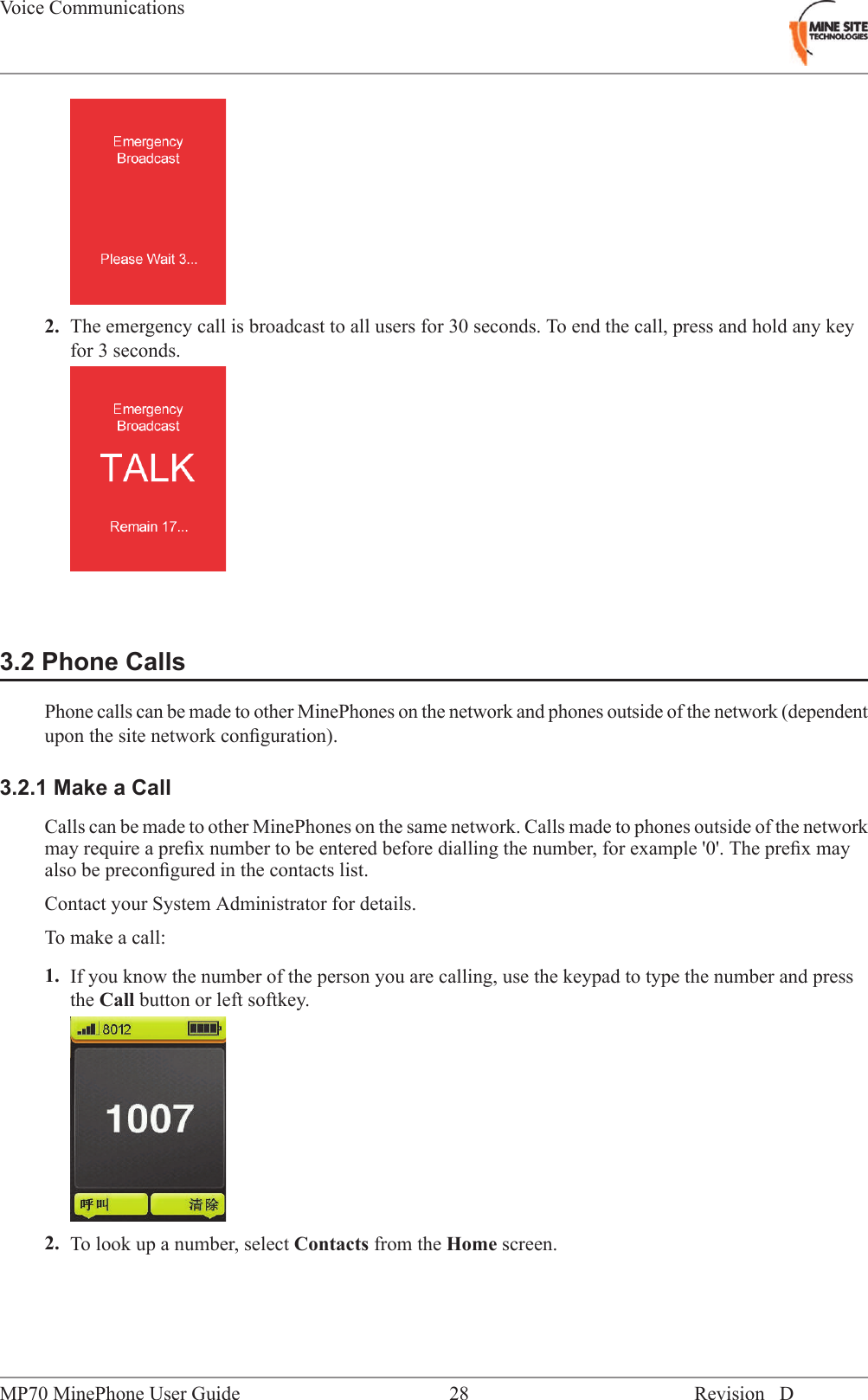 2. The emergency call is broadcast to all users for 30 seconds. To end the call, press and hold any keyfor 3 seconds.3.2 Phone CallsPhone calls can be made to other MinePhones on the network and phones outside of the network (dependentupon the site network conﬁguration).3.2.1 Make a CallCalls can be made to other MinePhones on the same network. Calls made to phones outside of the networkmay require a preﬁx number to be entered before dialling the number, for example '0'. The preﬁx mayalso be preconﬁgured in the contacts list.Contact your System Administrator for details.To make a call:1. If you know the number of the person you are calling, use the keypad to type the number and pressthe Call button or left softkey.2. To look up a number, select Contacts from the Home screen.Revision D28MP70 MinePhone User GuideVoice Communications