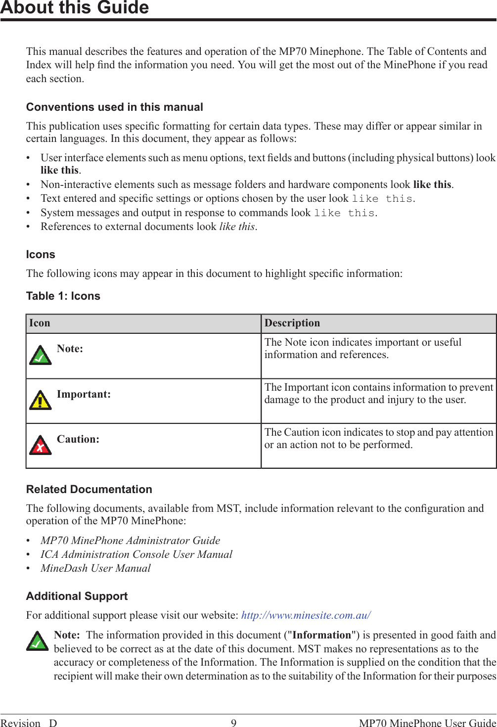 About this GuideThis manual describes the features and operation of the MP70 Minephone. The Table of Contents andIndex will help ﬁnd the information you need. You will get the most out of the MinePhone if you readeach section.Conventions used in this manualThis publication uses speciﬁc formatting for certain data types. These may differ or appear similar incertain languages. In this document, they appear as follows:&bull; User interface elements such as menu options, text ﬁelds and buttons (including physical buttons) looklike this.&bull; Non-interactive elements such as message folders and hardware components look like this.&bull; Text entered and speciﬁc settings or options chosen by the user look like this.&bull; System messages and output in response to commands look like this.&bull;References to external documents look like this.IconsThe following icons may appear in this document to highlight speciﬁc information:Table 1: IconsDescriptionIconThe Note icon indicates important or usefulinformation and references.Note:The Important icon contains information to preventdamage to the product and injury to the user.Important:The Caution icon indicates to stop and pay attentionor an action not to be performed.Caution:Related DocumentationThe following documents, available from MST, include information relevant to the conﬁguration andoperation of the MP70 MinePhone:&bull;MP70 MinePhone Administrator Guide&bull;ICA Administration Console User Manual&bull;MineDash User ManualAdditional SupportFor additional support please visit our website: http://www.minesite.com.au/Note: The information provided in this document ("Information") is presented in good faith andbelieved to be correct as at the date of this document. MST makes no representations as to theaccuracy or completeness of the Information. The Information is supplied on the condition that therecipient will make their own determination as to the suitability of the Information for their purposesMP70 MinePhone User Guide9Revision D