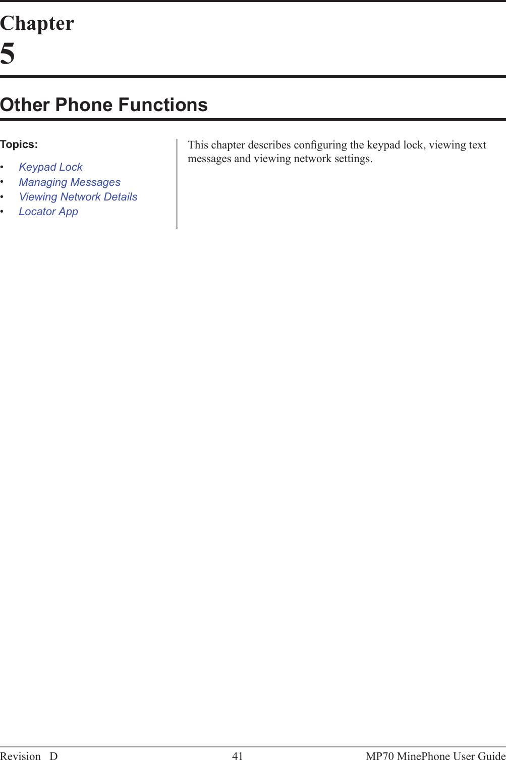 Chapter5Other Phone FunctionsThis chapter describes conﬁguring the keypad lock, viewing textmessages and viewing network settings.Topics:&bull;Keypad Lock&bull;Managing Messages&bull;Viewing Network Details&bull;Locator AppMP70 MinePhone User Guide41Revision D