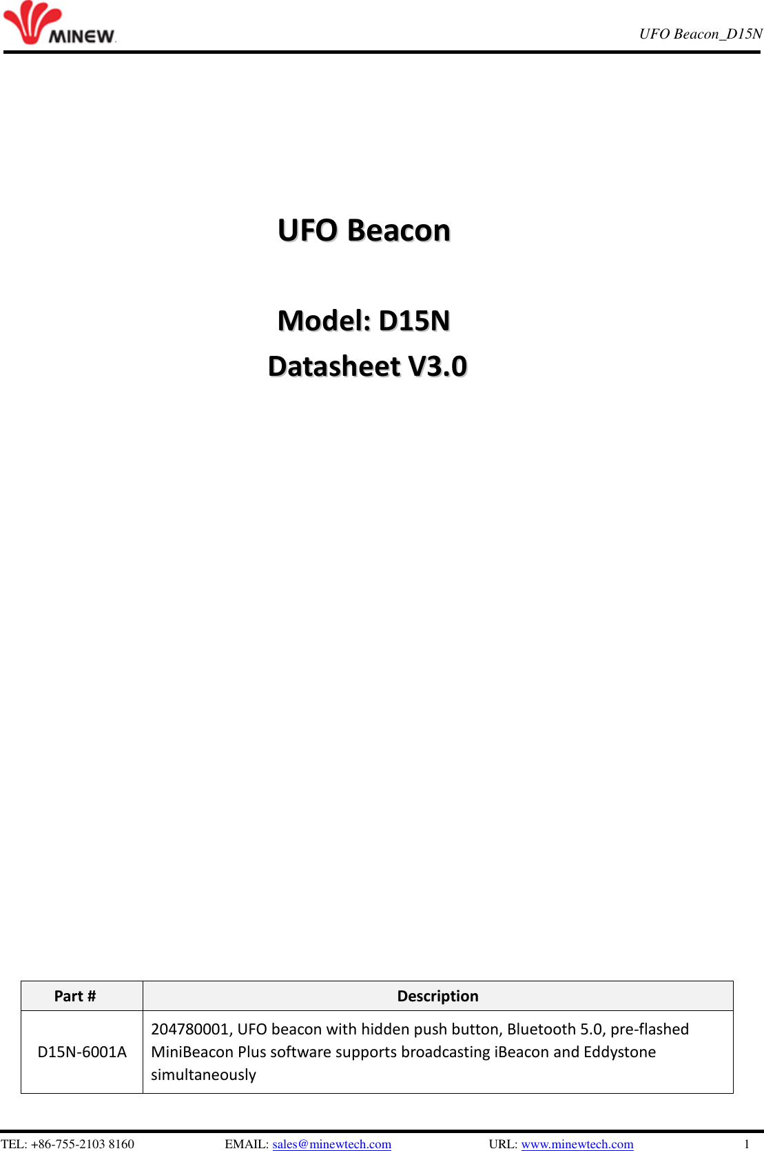   TEL: +86-755-2103 8160                          EMAIL: sales@minewtech.com               URL: www.minewtech.com                 1 E8 TagBeacon   UFO Beacon_D15N                                                           UUFFOO  BBeeaaccoonn                                    MMooddeell::  DD1155NN  DDaattaasshheeeett  VV33..00                            Part # Description D15N-6001A 204780001, UFO beacon with hidden push button, Bluetooth 5.0, pre-flashed MiniBeacon Plus software supports broadcasting iBeacon and Eddystone simultaneously  