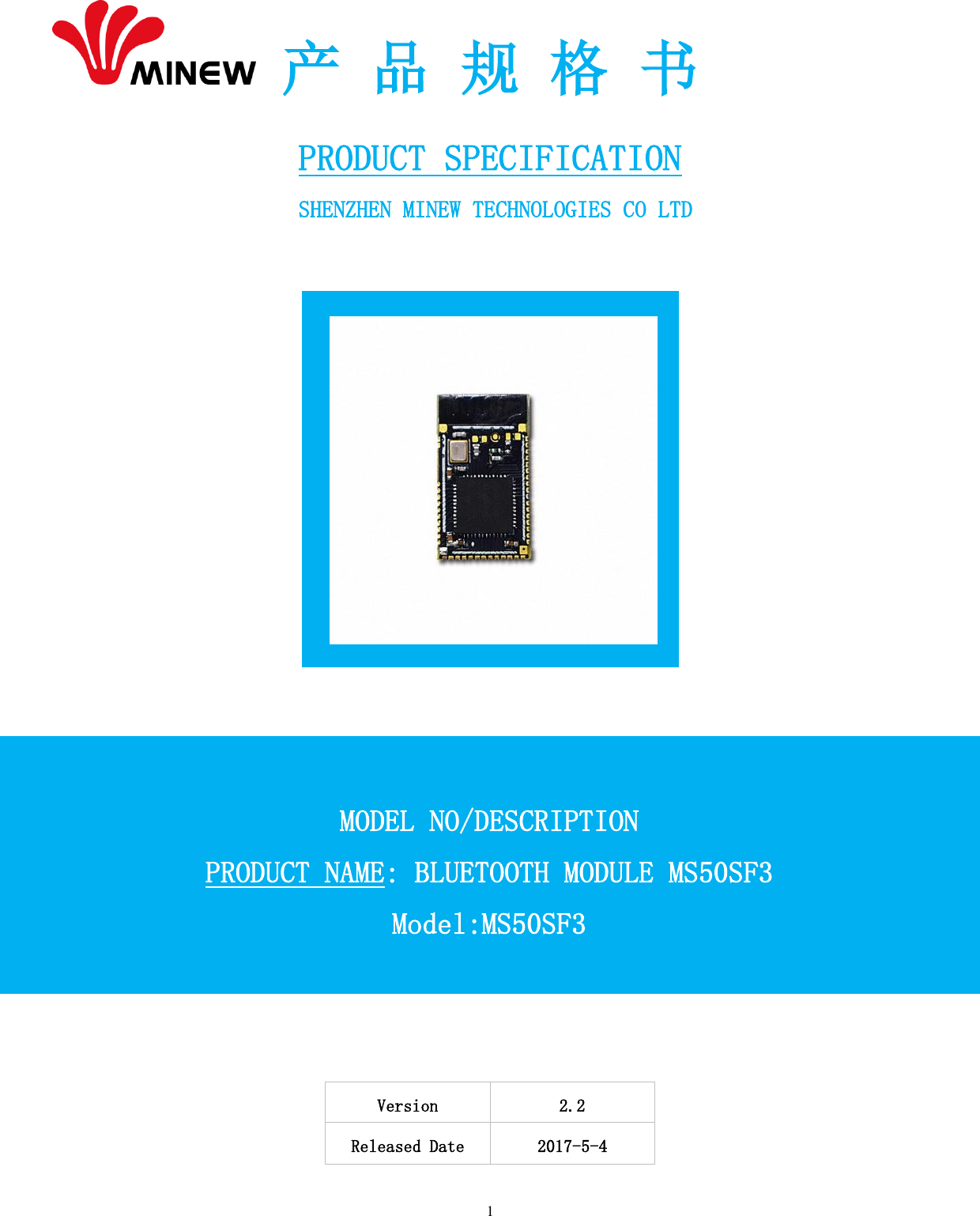   1  产 品 规 格 书  PRODUCT SPECIFICATION  SHENZHEN MINEW TECHNOLOGIES CO LTD             Version 2.2 Released Date 2017-5-4  MODEL NO/DESCRIPTION PRODUCT NAME: BLUETOOTH MODULE MS50SF3 Model:MS50SF3  
