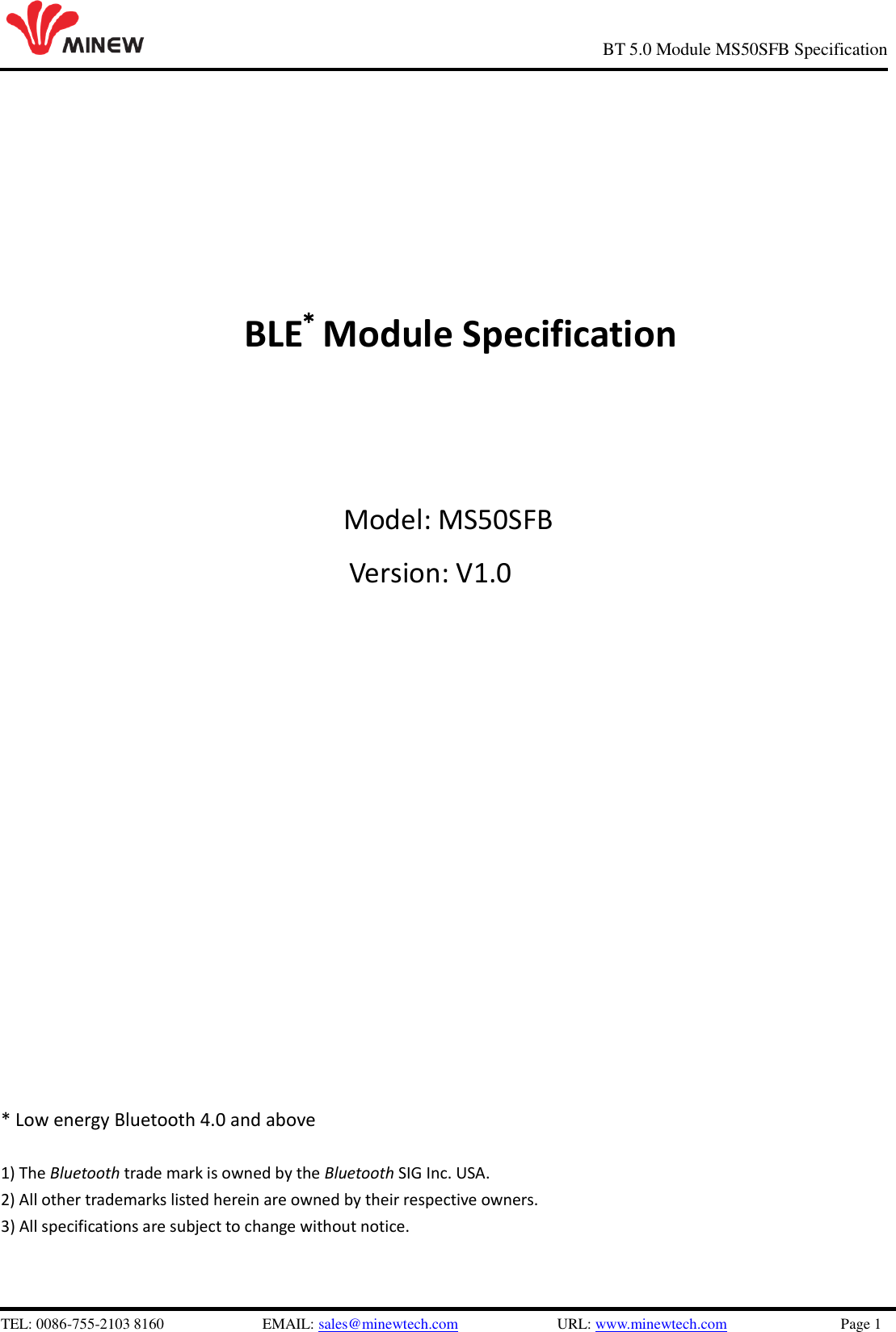 TEL: 0086-755-2103 8160  EMAIL: sales@minewtech.com  URL: www.minewtech.com  Page 1 BT 5.0 Module MS50SFB Specification BLE* Module Specification Model: MS50SFB Version: V1.0* Low energy Bluetooth 4.0 and above1) The Bluetooth trade mark is owned by the Bluetooth SIG Inc. USA.2) All other trademarks listed herein are owned by their respective owners.3) All specifications are subject to change without notice.
