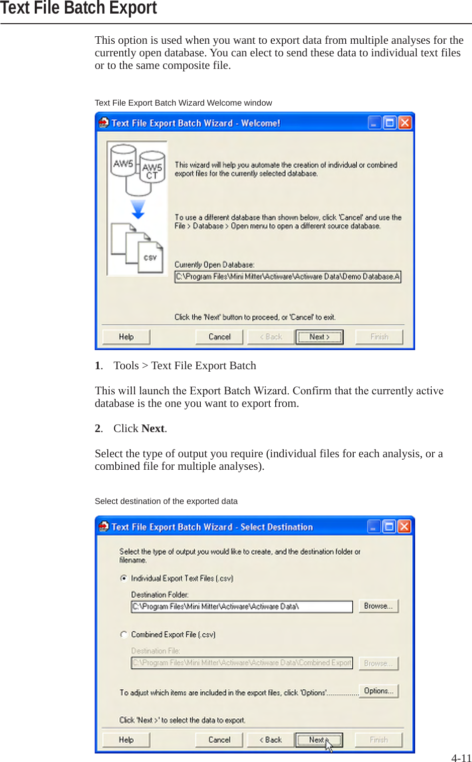 4-11This option is used when you want to export data from multiple analyses for the currently open database. You can elect to send these data to individual text files or to the same composite file.1.  Tools > Text File Export BatchThiswilllaunchtheExportBatchWizard.Confirmthatthecurrentlyactivedatabase is the one you want to export from.2.   Click Next.Select the type of output you require (individual files for each analysis, or a combined file for multiple analyses).Text File Batch ExportText File Export Batch Wizard Welcome windowSelect destination of the exported data