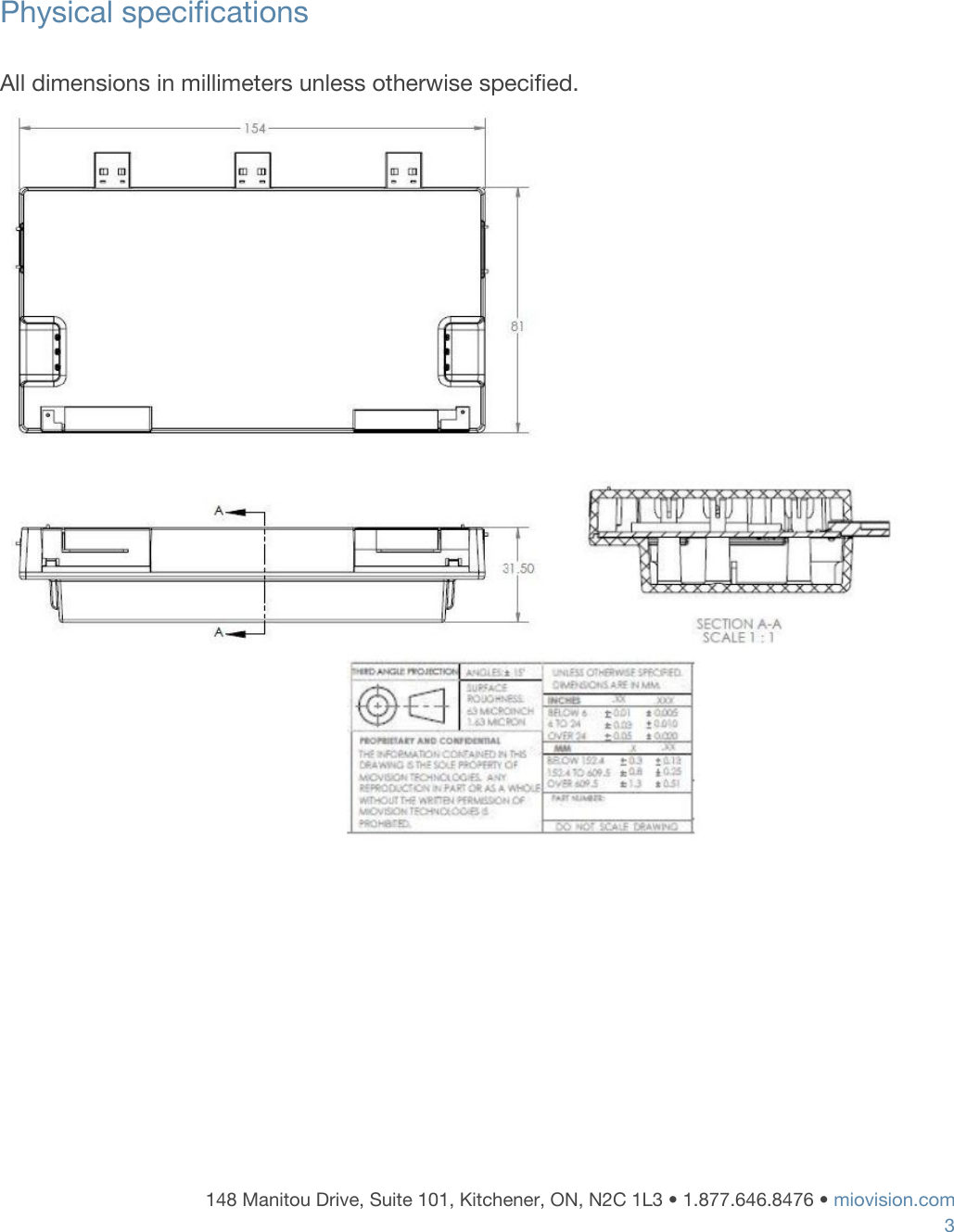     Physical specifications  All dimensions in millimeters unless otherwise specified.            148 Manitou Drive, Suite 101, Kitchener, ON, N2C 1L3 &bull; 1.877.646.8476 &bull;​ ​miovision.com 3 