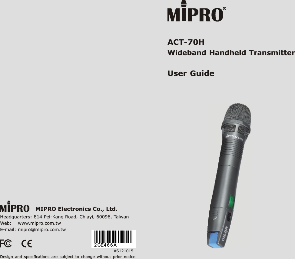 ACT-70H  Handheld Transmitter Wideband User GuideMIPRO Electronics Co., Ltd.Headquarters: 814 Pei-Kang Road, Chiayi, 60096, TaiwanWeb:    www.mipro.com.twE-mail: mipro@mipro.com.twAS121015Design  and  specifications  are  subject  to  change  without  prior  notice2 CE4 6 6 A
