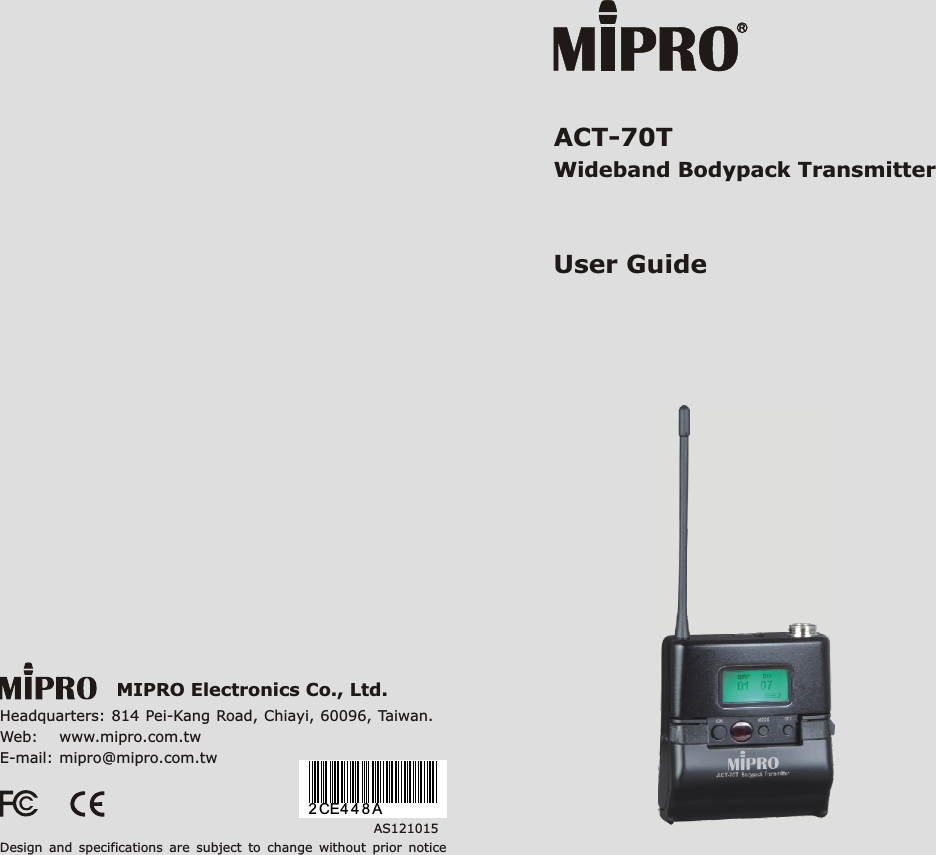 MIPRO Electronics Co., Ltd.Headquarters: 814 Pei-Kang Road, Chiayi, 60096, Taiwan.Web:    www.mipro.com.twE-mail: mipro@mipro.com.twAS121015Design  and  specifications  are  subject  to  change  without  prior  noticeACT-70T  Wideband Bodypack TransmitterUser Guide2 CE4 4 8 A