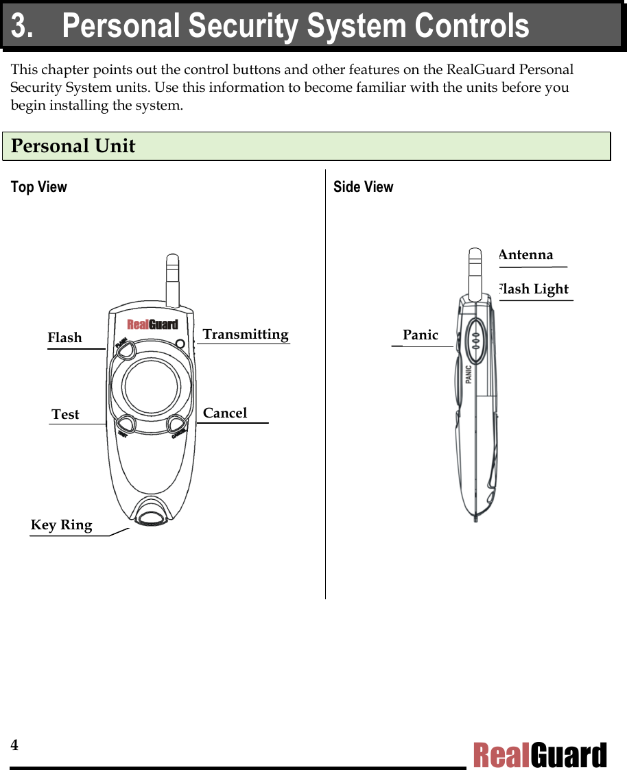 4 RealGuard 3.  Personal Security System Controls This chapter points out the control buttons and other features on the RealGuard Personal Security System units. Use this information to become familiar with the units before you begin installing the system.  Personal Unit Top View                Side View  Key Ring Transmitting Cancel Test Flash  Panic Antenna Flash Light 