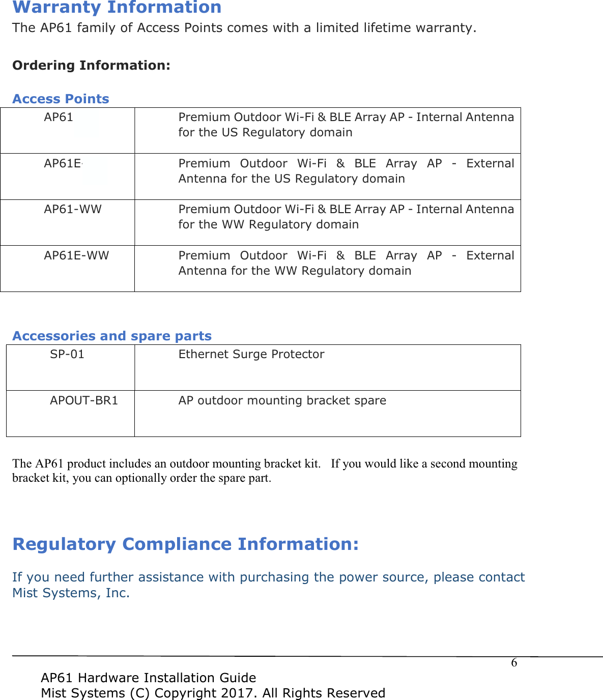 $3+DUGZDUH,QVWDOODWLRQ*XLGH0LVW6\VWHPV&&RS\ULJKW$OO5LJKWV5HVHUYHG:DUUDQW\,QIRUPDWLRQ7KH$3IDPLO\RI$FFHVV3RLQWVFRPHVZLWKDOLPLWHGOLIHWLPHZDUUDQW\2UGHULQJ,QIRUPDWLRQ$FFHVV3RLQWV$3863UHPLXP2XWGRRU:L)L%/($UUD\$3,QWHUQDO$QWHQQDIRUWKH865HJXODWRU\GRPDLQ$3(863UHPLXP 2XWGRRU :L)L %/( $UUD\ $3 ([WHUQDO$QWHQQDIRUWKH865HJXODWRU\GRPDLQ$3::3UHPLXP2XWGRRU:L)L%/($UUD\$3,QWHUQDO$QWHQQDIRUWKH::5HJXODWRU\GRPDLQ$3(::3UHPLXP 2XWGRRU :L)L %/( $UUD\ $3 ([WHUQDO$QWHQQDIRUWKH::5HJXODWRU\GRPDLQ$FFHVVRULHVDQGVSDUHSDUWV63(WKHUQHW6XUJH3URWHFWRU$3287%5$3RXWGRRUPRXQWLQJEUDFNHWVSDUH7KH$3SURGXFWLQFOXGHVDQRXWGRRUPRXQWLQJEUDFNHWNLW,I\RXZRXOGOLNHDVHFRQGPRXQWLQJEUDFNHWNLW\RXFDQRSWLRQDOO\RUGHUWKHVSDUHSDUW5HJXODWRU\&RPSOLDQFH,QIRUPDWLRQ,I\RXQHHGIXUWKHUDVVLVWDQFHZLWKSXUFKDVLQJWKHSRZHUVRXUFHSOHDVHFRQWDFW0LVW6\VWHPV,QF