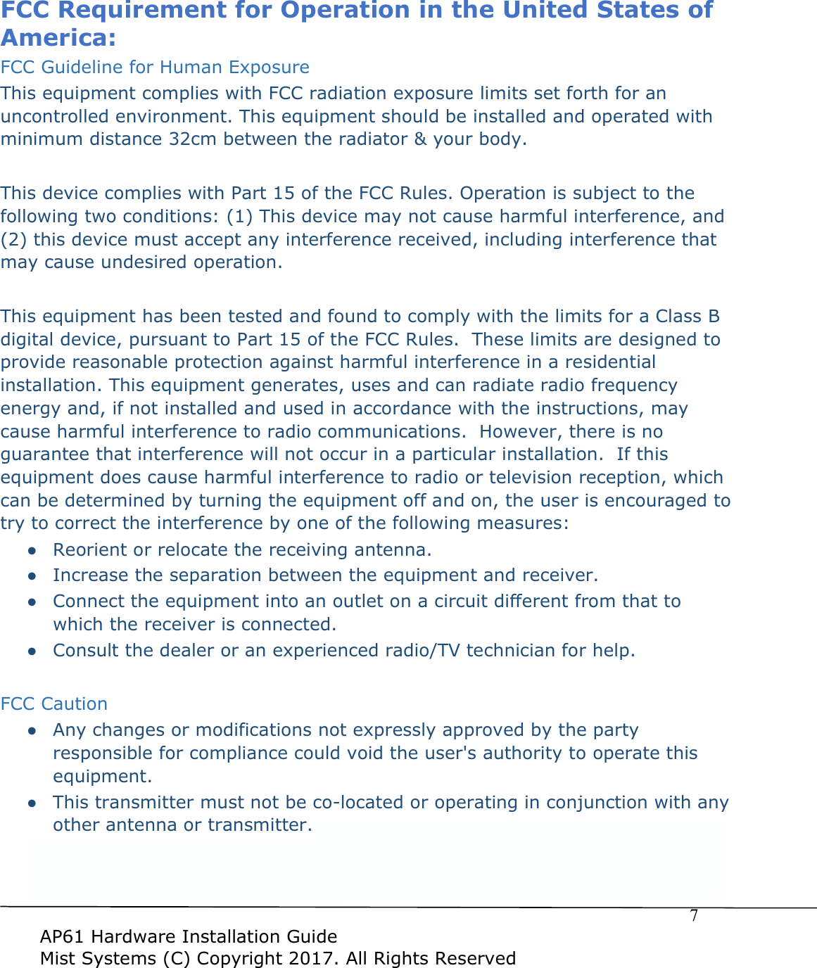  $3+DUGZDUH,QVWDOODWLRQ*XLGH0LVW6\VWHPV&amp;&amp;RS\ULJKW$OO5LJKWV5HVHUYHG)&amp;&amp;5HTXLUHPHQWIRU2SHUDWLRQLQWKH8QLWHG6WDWHVRI$PHULFD)&amp;&amp;*XLGHOLQHIRU+XPDQ([SRVXUH7KLVHTXLSPHQWFRPSOLHVZLWK)&amp;&amp;UDGLDWLRQH[SRVXUHOLPLWVVHWIRUWKIRUDQXQFRQWUROOHGHQYLURQPHQW7KLVHTXLSPHQWVKRXOGEHLQVWDOOHGDQGRSHUDWHGZLWKPLQLPXPGLVWDQFHFPEHWZHHQWKHUDGLDWRU\RXUERG\7KLVGHYLFHFRPSOLHVZLWK3DUWRIWKH)&amp;&amp;5XOHV2SHUDWLRQLVVXEMHFWWRWKHIROORZLQJWZRFRQGLWLRQV7KLVGHYLFHPD\QRWFDXVHKDUPIXOLQWHUIHUHQFHDQGWKLVGHYLFHPXVWDFFHSWDQ\LQWHUIHUHQFHUHFHLYHGLQFOXGLQJLQWHUIHUHQFHWKDWPD\FDXVHXQGHVLUHGRSHUDWLRQ7KLVHTXLSPHQWKDVEHHQWHVWHGDQGIRXQGWRFRPSO\ZLWKWKHOLPLWVIRUD&amp;ODVV%GLJLWDOGHYLFHSXUVXDQWWR3DUWRIWKH)&amp;&amp;5XOHV7KHVHOLPLWVDUHGHVLJQHGWRSURYLGHUHDVRQDEOHSURWHFWLRQDJDLQVWKDUPIXOLQWHUIHUHQFHLQDUHVLGHQWLDOLQVWDOODWLRQ7KLVHTXLSPHQWJHQHUDWHVXVHVDQGFDQUDGLDWHUDGLRIUHTXHQF\HQHUJ\DQGLIQRWLQVWDOOHGDQGXVHGLQDFFRUGDQFHZLWKWKHLQVWUXFWLRQVPD\FDXVHKDUPIXOLQWHUIHUHQFHWRUDGLRFRPPXQLFDWLRQV+RZHYHUWKHUHLVQRJXDUDQWHHWKDWLQWHUIHUHQFHZLOOQRWRFFXULQDSDUWLFXODULQVWDOODWLRQ,IWKLVHTXLSPHQWGRHVFDXVHKDUPIXOLQWHUIHUHQFHWRUDGLRRUWHOHYLVLRQUHFHSWLRQZKLFKFDQEHGHWHUPLQHGE\WXUQLQJWKHHTXLSPHQWRIIDQGRQWKHXVHULVHQFRXUDJHGWRWU\WRFRUUHFWWKHLQWHUIHUHQFHE\RQHRIWKHIROORZLQJPHDVXUHVƔ 5HRULHQWRUUHORFDWHWKHUHFHLYLQJDQWHQQDƔ ,QFUHDVHWKHVHSDUDWLRQEHWZHHQWKHHTXLSPHQWDQGUHFHLYHUƔ &amp;RQQHFWWKHHTXLSPHQWLQWRDQRXWOHWRQDFLUFXLWGLIIHUHQWIURPWKDWWRZKLFKWKHUHFHLYHULVFRQQHFWHGƔ &amp;RQVXOWWKHGHDOHURUDQH[SHULHQFHGUDGLR79WHFKQLFLDQIRUKHOS)&amp;&amp;&amp;DXWLRQƔ $Q\FKDQJHVRUPRGLILFDWLRQVQRWH[SUHVVO\DSSURYHGE\WKHSDUW\UHVSRQVLEOHIRUFRPSOLDQFHFRXOGYRLGWKHXVHUVDXWKRULW\WRRSHUDWHWKLVHTXLSPHQWƔ 7KLVWUDQVPLWWHUPXVWQRWEHFRORFDWHGRURSHUDWLQJLQFRQMXQFWLRQZLWKDQ\RWKHUDQWHQQDRUWUDQVPLWWHUƔ )RURSHUDWLRQZLWKLQa*+]a*+]IUHTXHQF\UDQJHLWLVUHVWULFWHGWRLQGRRUHQYLURQPHQW