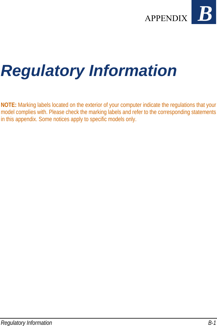  Regulatory Information  B-1 Appendix   B Regulatory Information NOTE: Marking labels located on the exterior of your computer indicate the regulations that your model complies with. Please check the marking labels and refer to the corresponding statements in this appendix. Some notices apply to specific models only.  APPENDIX 