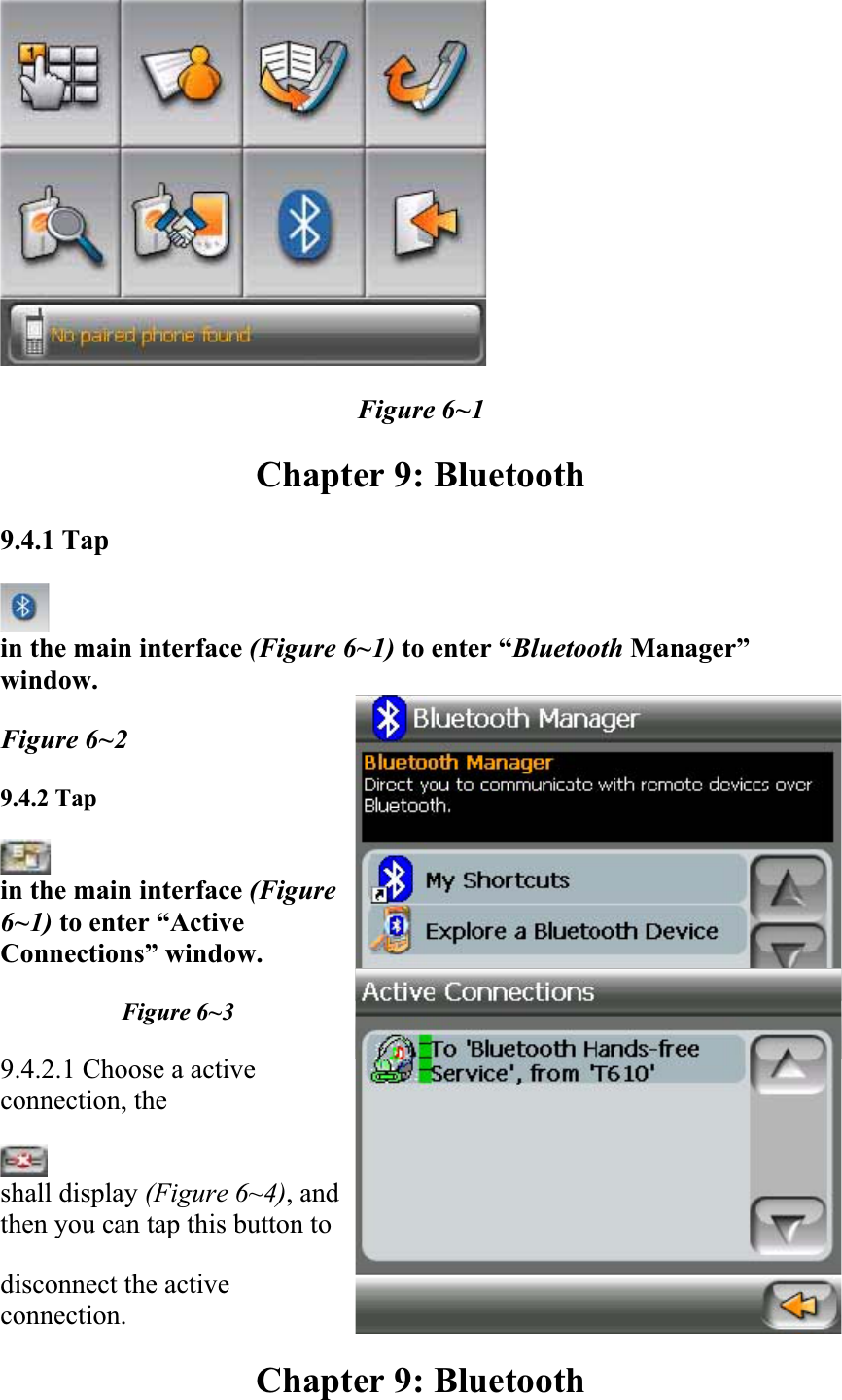 Figure 6~1 Chapter 9: Bluetooth 9.4.1 Tapin the main interface (Figure 6~1) to enter “Bluetooth Manager” window.Figure 6~2 9.4.2 Tapin the main interface (Figure6~1) to enter “Active Connections” window.Figure 6~3 9.4.2.1 Choose a active connection, theshall display (Figure 6~4), and then you can tap this button to  disconnect the active connection.Chapter 9: Bluetooth 