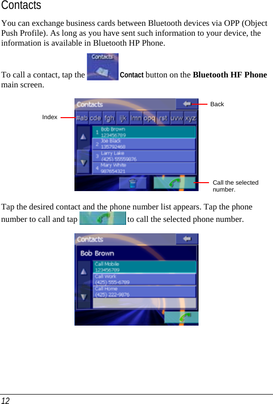  12 Contacts You can exchange business cards between Bluetooth devices via OPP (Object Push Profile). As long as you have sent such information to your device, the information is available in Bluetooth HP Phone. To call a contact, tap the   Contact button on the Bluetooth HF Phone main screen.  Tap the desired contact and the phone number list appears. Tap the phone number to call and tap   to call the selected phone number.    IndexBack Call the selected number. 