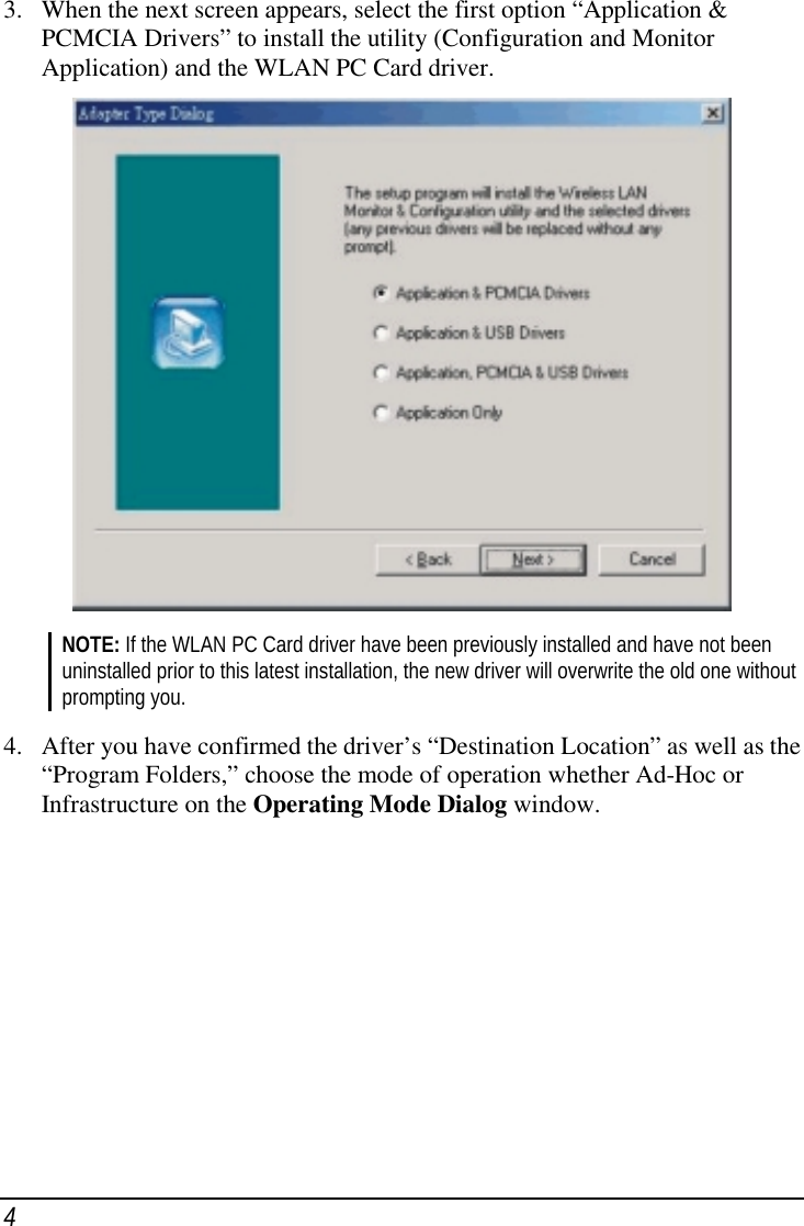 43. When the next screen appears, select the first option “Application &amp;PCMCIA Drivers” to install the utility (Configuration and MonitorApplication) and the WLAN PC Card driver.NOTE: If the WLAN PC Card driver have been previously installed and have not beenuninstalled prior to this latest installation, the new driver will overwrite the old one withoutprompting you.4. After you have confirmed the driver’s “Destination Location” as well as the“Program Folders,” choose the mode of operation whether Ad-Hoc orInfrastructure on the Operating Mode Dialog window.