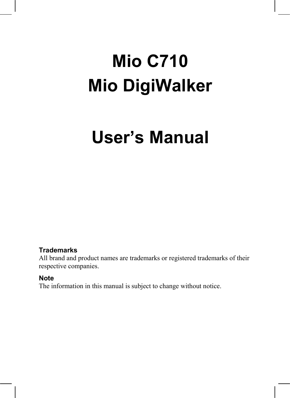   Mio C710 Mio DigiWalker   User’s Manual         Trademarks All brand and product names are trademarks or registered trademarks of their respective companies. Note The information in this manual is subject to change without notice.  
