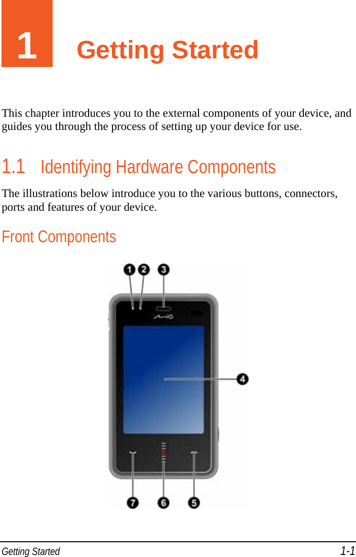  Getting Started 1-1 1  Getting Started This chapter introduces you to the external components of your device, and guides you through the process of setting up your device for use. 1.1 Identifying Hardware Components The illustrations below introduce you to the various buttons, connectors, ports and features of your device. Front Components  