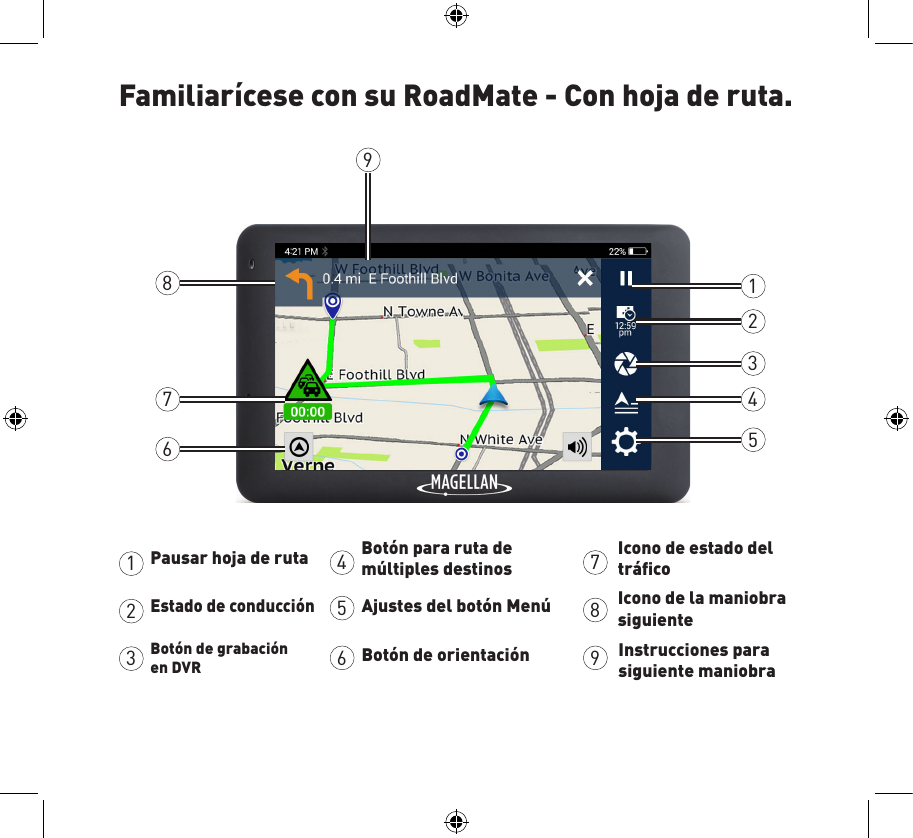 Familiarícese con su RoadMate - Con hoja de ruta.12345123456789Pausar hoja de ruta Estado de conducciónBotón de grabación en DVRBotón para ruta de múltiples destinosAjustes del botón MenúBotón de orientaciónIcono de estado del tráﬁcoIcono de la maniobra siguienteInstrucciones para siguiente maniobra6789