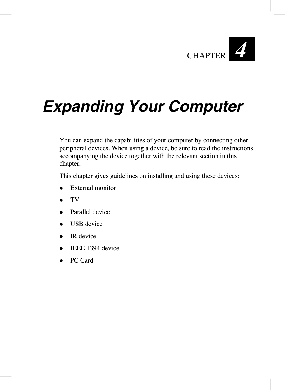 CHAPTER  4 Expanding Your ComputerYou can expand the capabilities of your computer by connecting otherperipheral devices. When using a device, be sure to read the instructionsaccompanying the device together with the relevant section in thischapter.This chapter gives guidelines on installing and using these devices:z External monitorz TVz Parallel devicez USB devicez IR devicez IEEE 1394 devicez PC Card