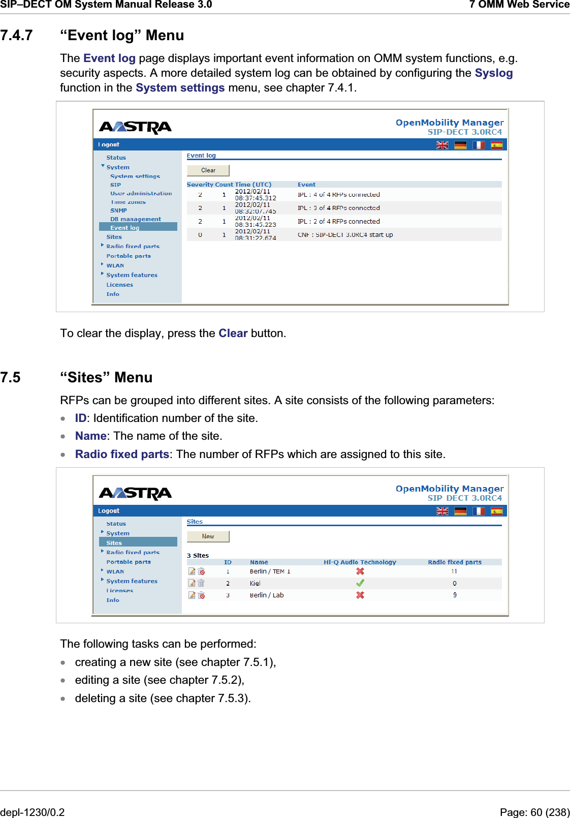 SIP–DECT OM System Manual Release 3.0  7 OMM Web Service 7.4.7  “Event log” Menu The Event log page displays important event information on OMM system functions, e.g. security aspects. A more detailed system log can be obtained by configuring the Syslog function in the System settings menu, see chapter 7.4.1.  To clear the display, press the Clear button. 7.5 “Sites” Menu RFPs can be grouped into different sites. A site consists of the following parameters: ID: Identification number of the site. xxxName: The name of the site. Radio fixed parts: The number of RFPs which are assigned to this site.  The following tasks can be performed: creating a new site (see chapter 7.5.1), xxxediting a site (see chapter 7.5.2),  deleting a site (see chapter 7.5.3).  depl-1230/0.2  Page: 60 (238) 