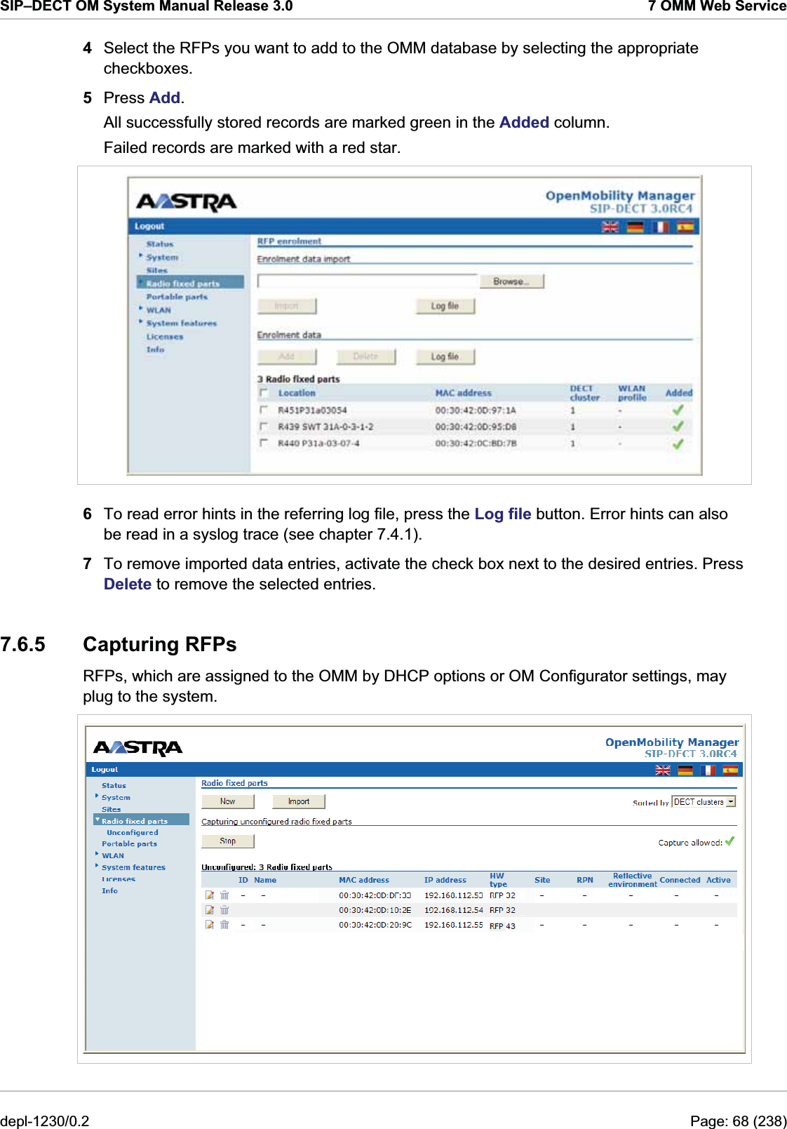 SIP–DECT OM System Manual Release 3.0  7 OMM Web Service 4  Select the RFPs you want to add to the OMM database by selecting the appropriate checkboxes.  5  Press Add. All successfully stored records are marked green in the Added column.  Failed records are marked with a red star.   6  To read error hints in the referring log file, press the Log file button. Error hints can also be read in a syslog trace (see chapter 7.4.1). 7  To remove imported data entries, activate the check box next to the desired entries. Press Delete to remove the selected entries. 7.6.5 Capturing RFPs RFPs, which are assigned to the OMM by DHCP options or OM Configurator settings, may plug to the system.   depl-1230/0.2  Page: 68 (238) 