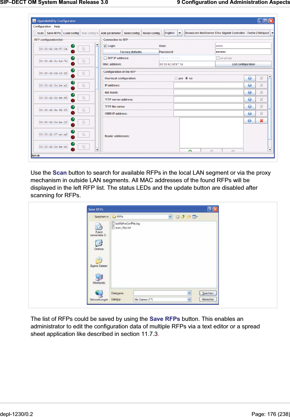 SIP–DECT OM System Manual Release 3.0  9 Configuration und Administration Aspects  Use the Scan button to search for available RFPs in the local LAN segment or via the proxy mechanism in outside LAN segments. All MAC addresses of the found RFPs will be displayed in the left RFP list. The status LEDs and the update button are disabled after scanning for RFPs.  The list of RFPs could be saved by using the Save RFPs button. This enables an administrator to edit the configuration data of multiple RFPs via a text editor or a spread sheet application like described in section 11.7.3. depl-1230/0.2  Page: 176 (238) 