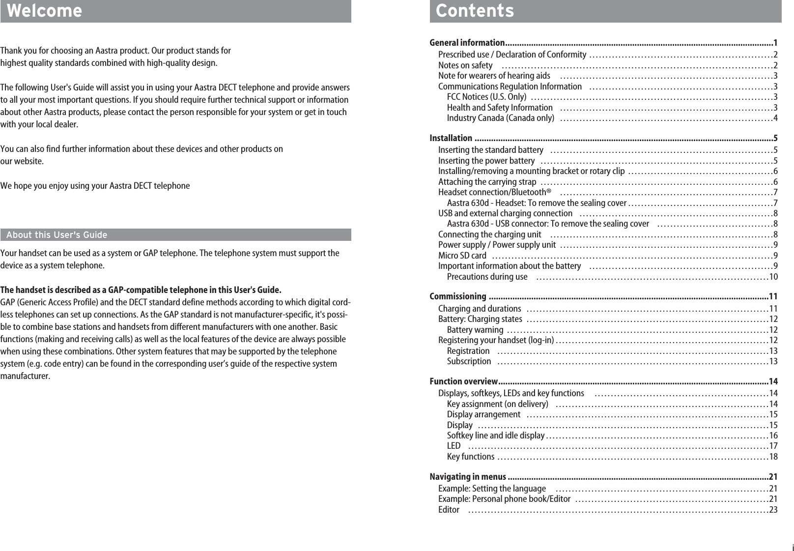 iGeneral information..................................................................................................................1Prescribed use / Declaration of Conformity …………………………………………………2Notes on safety …………………………………………………………………………2Note for wearers of hearing aids …………………………………………………………3Communications Regulation Information …………………………………………………3FCC Notices (U.S. Only) …………………………………………………………………3Health and Safety Information …………………………………………………………3Industry Canada (Canada only) …………………………………………………………4Installation ...............................................................................................................................5Inserting the standard battery ……………………………………………………………5Inserting the power battery ………………………………………………………………5Installing/removing a mounting bracket or rotary clip ………………………………………6Attaching the carrying strap ………………………………………………………………6Headset connection/Bluetooth® …………………………………………………………7Aastra 630d - Headset: To remove the sealing cover………………………………………7USB and external charging connection ……………………………………………………8Aastra 630d - USB connector: To remove the sealing cover ………………………………8Connecting the charging unit  ……………………………………………………………8Power supply / Power supply unit …………………………………………………………9Micro SD card ……………………………………………………………………………9Important information about the battery …………………………………………………9Precautions during use ………………………………………………………………10Commissioning .......................................................................................................................11Charging and durations …………………………………………………………………11Battery: Charging states …………………………………………………………………12Battery warning ………………………………………………………………………12Registering your handset (log-in)…………………………………………………………12Registration …………………………………………………………………………13Subscription …………………………………………………………………………13Function overview...................................................................................................................14Displays, softkeys, LEDs and key functions   ………………………………………………14Key assignment (on delivery) …………………………………………………………14Display arrangement …………………………………………………………………15Display ………………………………………………………………………………15Softkey line and idle display……………………………………………………………16LED   …………………………………………………………………………………17Key functions …………………………………………………………………………18Navigating in menus ...............................................................................................................21Example: Setting the language …………………………………………………………21Example: Personal phone book/Editor ……………………………………………………21Editor …………………………………………………………………………………23ContentsThank you for choosing an Aastra product. Our product stands forhighest quality standards combined with high-quality design.The following User&apos;s Guide will assist you in using your Aastra DECT telephone and provide answersto all your most important questions. If you should require further technical support or informationabout other Aastra products, please contact the person responsible for your system or get in touchwith your local dealer.You can also find further information about these devices and other products onour website.We hope you enjoy using your Aastra DECT telephoneAbout this User&apos;s GuideYour handset can be used as a system or GAP telephone. The telephone system must support thedevice as a system telephone.The handset is described as a GAP-compatible telephone in this User&apos;s Guide.GAP (Generic Access Profile) and the DECT standard define methods according to which digital cord-less telephones can set up connections. As the GAP standard is not manufacturer-specific, it&apos;s possi-ble to combine base stations and handsets from different manufacturers with one another. Basicfunctions (making and receiving calls) as well as the local features of the device are always possiblewhen using these combinations. Other system features that may be supported by the telephonesystem (e.g. code entry) can be found in the corresponding user’s guide of the respective systemmanufacturer.Welcome