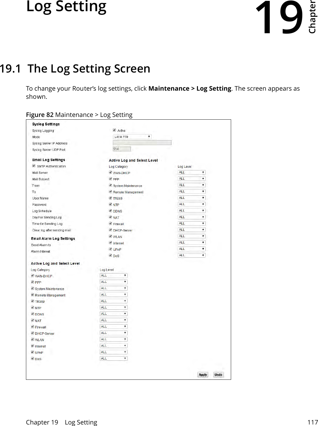 19Chapter Chapter 19    Log Setting 117CHAPTER 19 Chapter 19 Log Setting 19.1  The Log Setting ScreenTo change your Router’s log settings, click Maintenance &gt; Log Setting. The screen appears as shown.Figure 82 Maintenance &gt; Log Setting