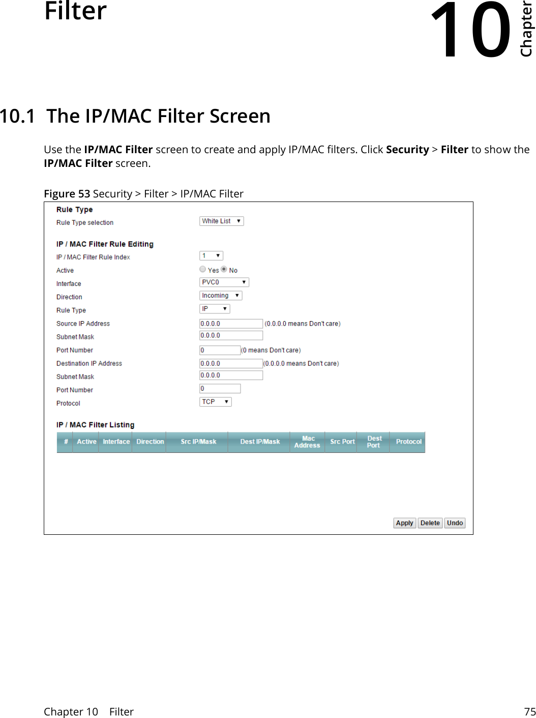 10Chapter Chapter 10    Filter 75CHAPTER 10 Chapter 10 Filter10.1  The IP/MAC Filter ScreenUse the IP/MAC Filter screen to create and apply IP/MAC filters. Click Security &gt; Filter to show the IP/MAC Filter screen.Figure 53 Security &gt; Filter &gt; IP/MAC Filter 