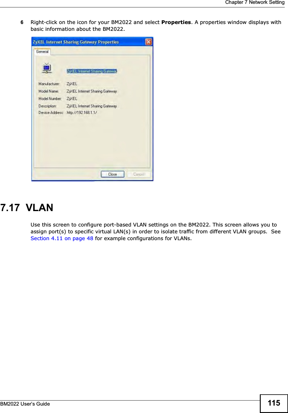  Chapter 7 Network SettingBM2022 Users Guide 1156Right-click on the icon for your BM2022 and select Properties. A properties window displays with basic information about the BM2022. 7.17  VLANUse this screen to configure port-based VLAN settings on the BM2022. This screen allows you to assign port(s) to specific virtual LAN(s) in order to isolate traffic from different VLAN groups.  See Section 4.11 on page 48 for example configurations for VLANs.