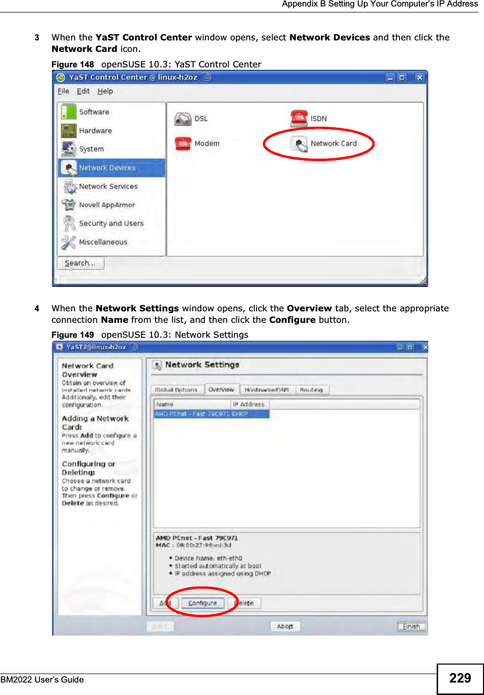  Appendix B Setting Up Your Computers IP AddressBM2022 Users Guide 2293When the YaST Control Center window opens, select Network Devices and then click the Network Card icon.Figure 148   openSUSE 10.3: YaST Control Center4When the Network Settings window opens, click the Overview tab, select the appropriate connection Name from the list, and then click the Configure button. Figure 149   openSUSE 10.3: Network Settings