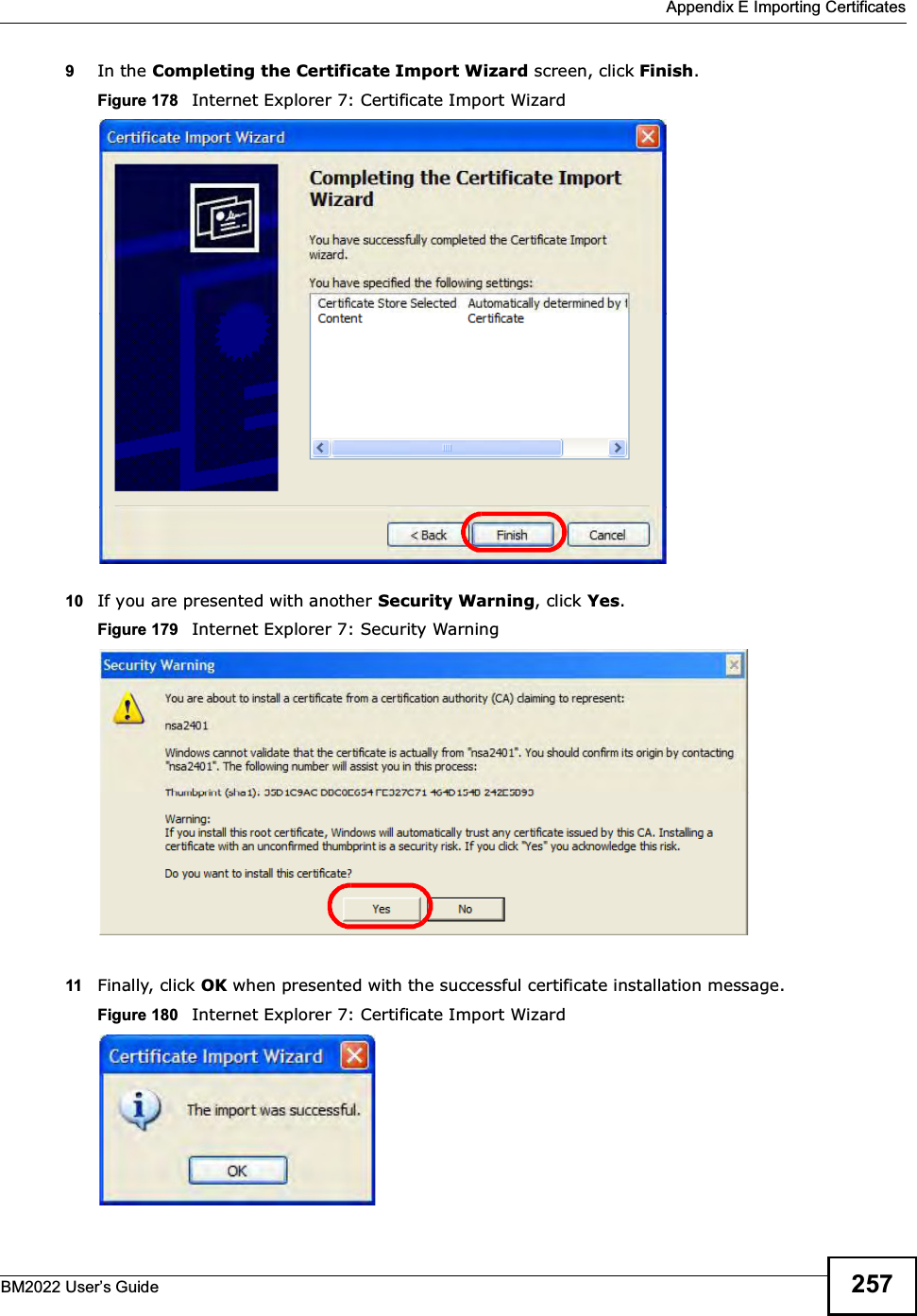  Appendix E Importing CertificatesBM2022 Users Guide 2579In the Completing the Certificate Import Wizard screen, click Finish.Figure 178   Internet Explorer 7: Certificate Import Wizard10 If you are presented with another Security Warning, click Yes.Figure 179   Internet Explorer 7: Security Warning11 Finally, click OK when presented with the successful certificate installation message.Figure 180   Internet Explorer 7: Certificate Import Wizard