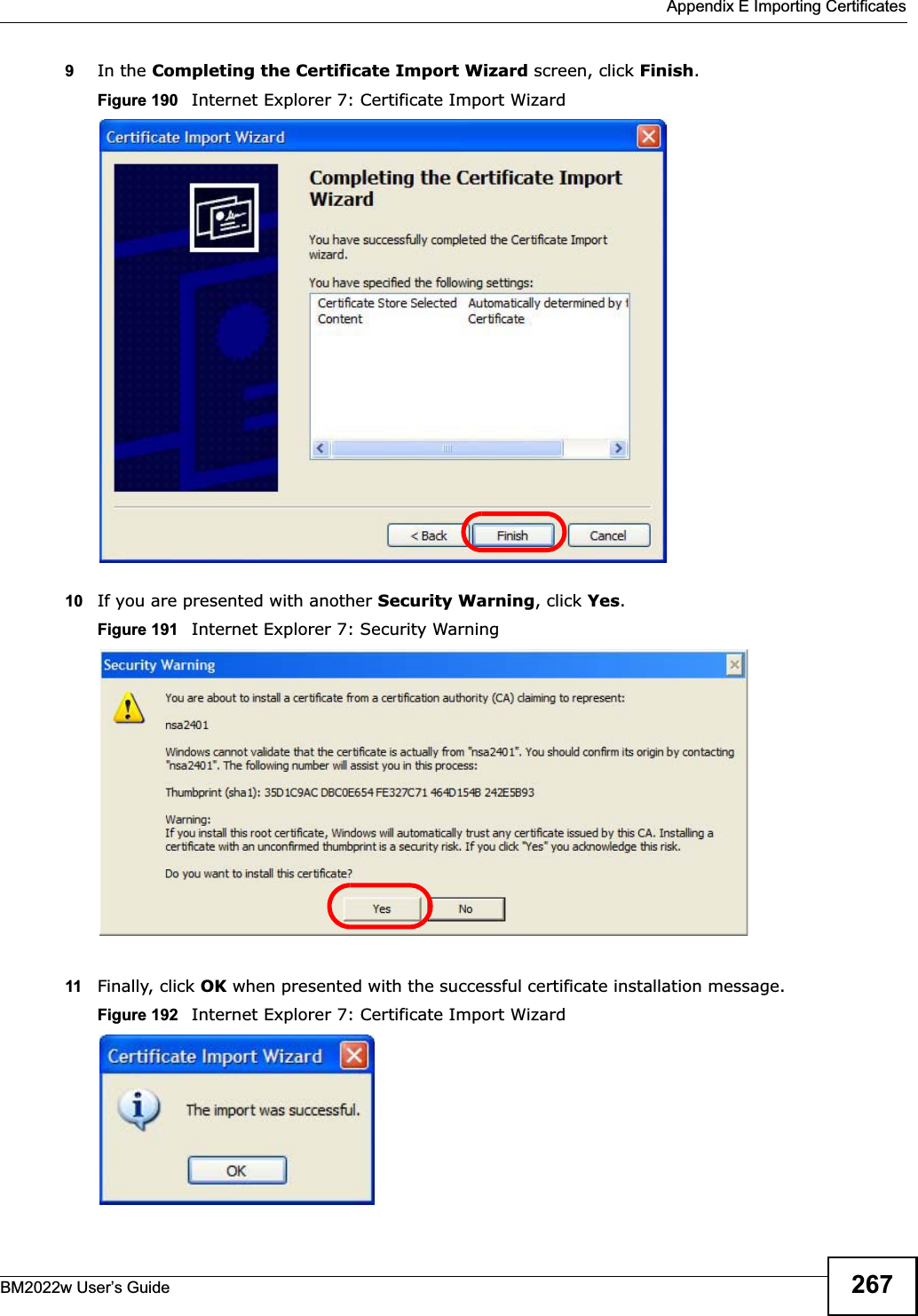  Appendix E Importing CertificatesBM2022w User’s Guide 2679In the Completing the Certificate Import Wizard screen, click Finish.Figure 190   Internet Explorer 7: Certificate Import Wizard10 If you are presented with another Security Warning, click Yes.Figure 191   Internet Explorer 7: Security Warning11 Finally, click OK when presented with the successful certificate installation message.Figure 192   Internet Explorer 7: Certificate Import Wizard