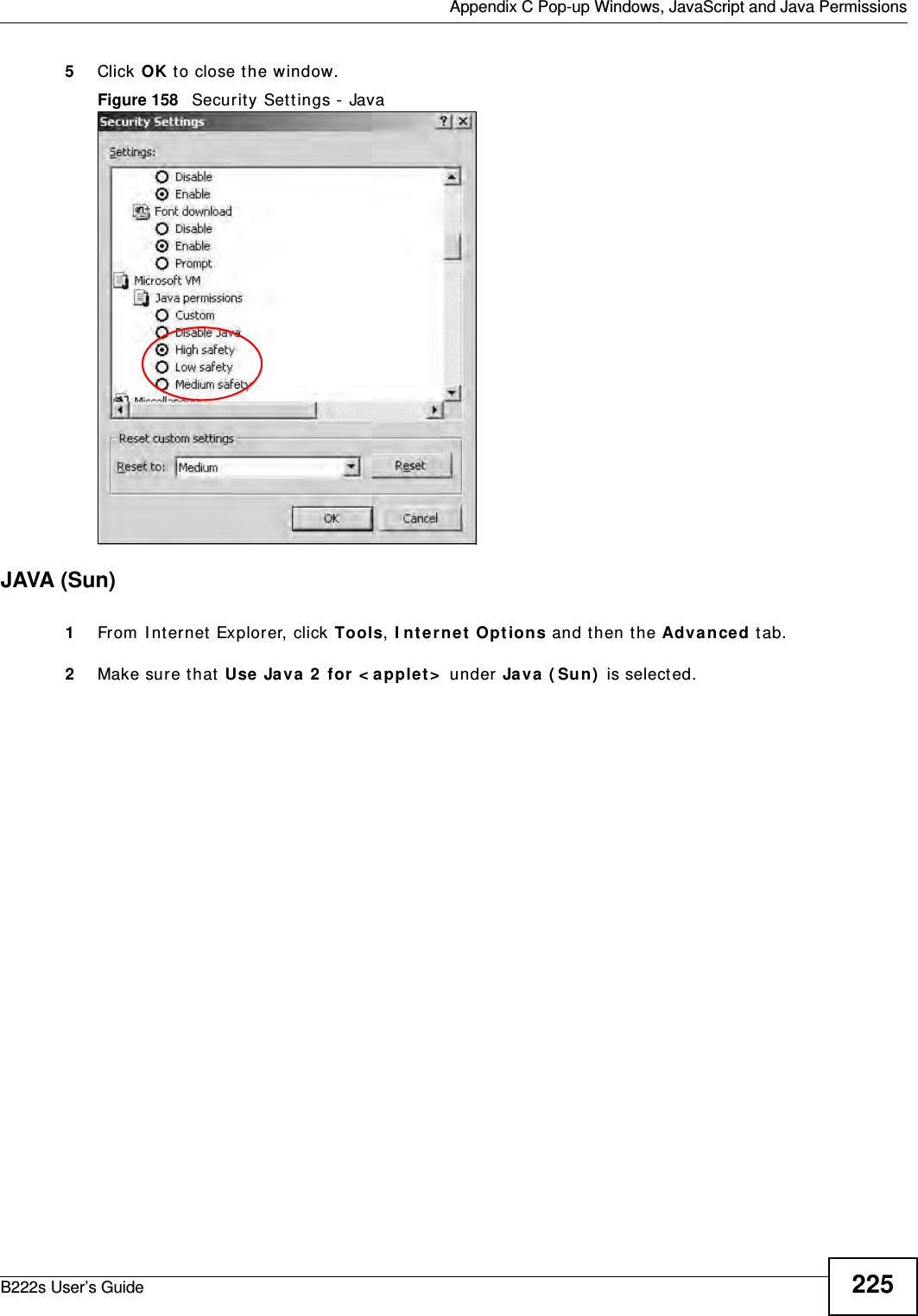  Appendix C Pop-up Windows, JavaScript and Java PermissionsB222s User’s Guide 2255Click OK t o close t he window.Figure 158   Securit y Set t ings -  Java JAVA (Sun)1From  I nt ernet Explorer, click Tools, I nt e r net  Opt ions and t hen t he Adva nced t ab. 2Make sur e t hat  Use Ja va  2  for  &lt; apple t &gt;  under Java  ( Sun)  is select ed.