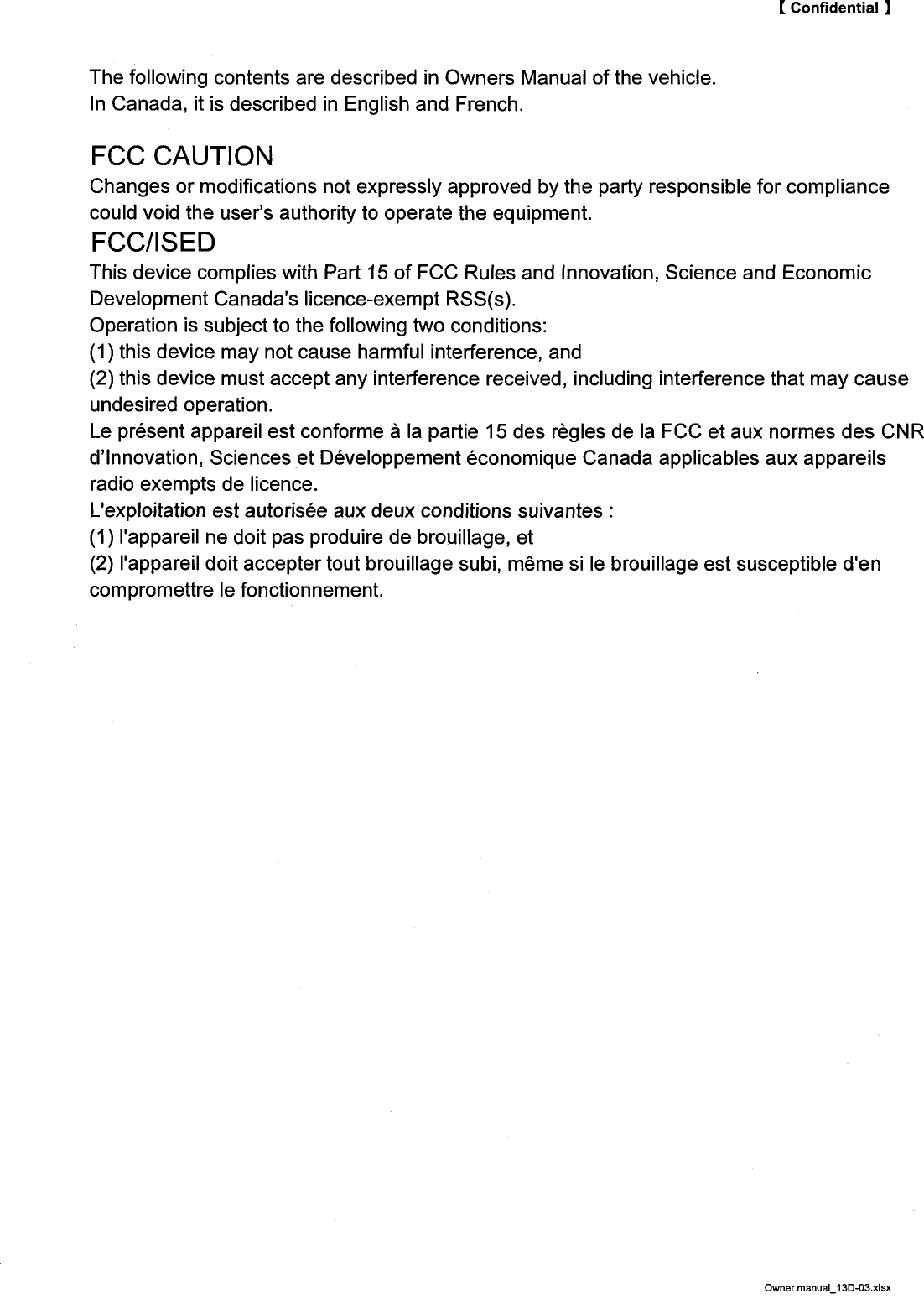 【Con6dential】The&emsp;following&emsp;contents&emsp;are&emsp;described&emsp;in&emsp;Owners&emsp;Manual&emsp;of&emsp;the&emsp;vehicle．ln&emsp;Canada，&emsp;it&emsp;is&emsp;described&emsp;in&emsp;English&emsp;and&emsp;French．FCC&emsp;CAUTIONChanges&emsp;or&emsp;mod而cations&emsp;not&emsp;expressly&emsp;approved&emsp;by&emsp;the&emsp;party&emsp;responsible&emsp;for&emsp;compliancecould&emsp;void&emsp;the&emsp;users&emsp;authority&emsp;to&emsp;operate&emsp;the&emsp;equipment．FCCllSEDThis&emsp;device&emsp;complies&emsp;with&emsp;Part&emsp;150f&emsp;FCC&emsp;Rules&emsp;and&emsp;lnnovation，&emsp;Science&emsp;and&emsp;EconomicDevelopment&emsp;Canadas&emsp;licence&minus;exempt&emsp;RSS（s）．Operation&emsp;is&emsp;subject&emsp;to&emsp;the&emsp;following&emsp;two&emsp;conditions：（1）this&emsp;device&emsp;may&emsp;not&emsp;cause&emsp;harmful&emsp;interference，&emsp;and（2）this&emsp;device&emsp;must&emsp;accept&emsp;any&emsp;interference&emsp;received，&emsp;including&emsp;interference&emsp;that&emsp;may&emsp;causeundesired&emsp;operation．Le&emsp;pr6sent&emsp;appareil&emsp;est&emsp;conforme&emsp;a&emsp;la&emsp;partie&emsp;15des&emsp;r白gles&emsp;de&emsp;la&emsp;FCC&emsp;et&emsp;aux&emsp;normes&emsp;des&emsp;CNRdlnnovation，&emsp;Sciences&emsp;et&emsp;D6veloppement&emsp;6conomique&emsp;Canada&emsp;applicables&emsp;aux&emsp;appareilsradio&emsp;exempts&emsp;de&emsp;licence．Lexploitation&emsp;est&emsp;autoris6e&emsp;aux&emsp;deux&emsp;conditions&emsp;suivantes：（1）1appareil&emsp;ne&emsp;doit&emsp;pas&emsp;produire&emsp;de&emsp;brouillage，&emsp;et（2）1appareil&emsp;doit&emsp;accepter&emsp;tout&emsp;brouillage&emsp;subi，&emsp;meme&emsp;si&emsp;le&emsp;brouillage&emsp;est&emsp;susceptible&emsp;dencompromettre&emsp;le&emsp;fonctionnement．Owner&emsp;manual&emsp;13D&minus;03．xlsx