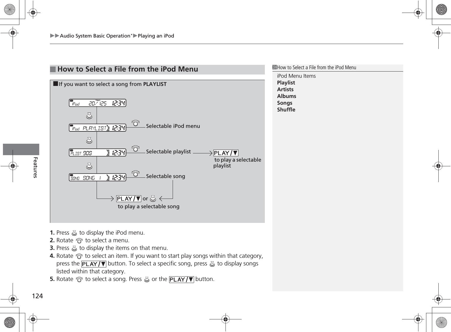 Audio System Basic Operation*Playing an iPod124Features1. Press   to display the iPod menu.2. Rotate   to select a menu.3. Press   to display the items on that menu.4. Rotate   to select an item. If you want to start play songs within that category, press the   button. To select a specific song, press   to display songs listed within that category.5. Rotate   to select a song. Press   or the   button.■How to Select a File from the iPod MenuHow to Select a File from the iPod MenuiPod Menu ItemsPlaylistArtistsAlbumsSongsShuffle■If you want to select a song from PLAYLIST to play a selectable playlist or  to play a selectable songSelectable iPod menuSelectable playlistSelectable song%5,2&apos;7*7ERRN࣮࣌ࢪ㸰㸮㸯㸳ᖺ㸰᭶㸯㸱᪥ࠉ㔠᭙᪥ࠉ༗ᚋ㸱᫬㸲㸶ศ