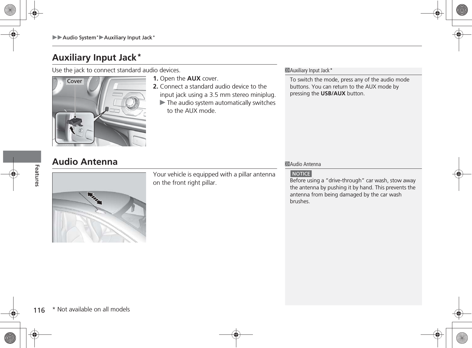 116Audio System*Auxiliary Input Jack*FeaturesAuxiliary Input Jack*Use the jack to connect standard audio devices.1. Open the AUX cover.2. Connect a standard audio device to the input jack using a 3.5 mm stereo miniplug.The audio system automatically switches to the AUX mode.Audio AntennaYour vehicle is equipped with a pillar antenna on the front right pillar.Auxiliary Input Jack*To switch the mode, press any of the audio mode buttons. You can return to the AUX mode by pressing the USB/AUX button.CoverAudio AntennaBefore using a “drive-through” car wash, stow away the antenna by pushing it by hand. This prevents the antenna from being damaged by the car wash brushes.NOTICE* Not available on all models%5,2&apos;7*7ERRN࣮࣌ࢪ㸰㸮㸯㸳ᖺ㸰᭶㸯㸱᪥ࠉ㔠᭙᪥ࠉ༗ᚋ㸱᫬㸲㸶ศ