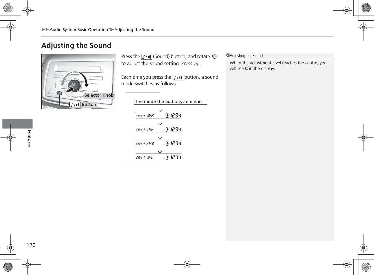 120Audio System Basic Operation*Adjusting the SoundFeaturesAdjusting the SoundPress the   (Sound) button, and rotate   to adjust the sound setting. Press  .Each time you press the   button, a sound mode switches as follows.Adjusting the SoundWhen the adjustment level reaches the centre, you will see C in the display. ButtonSelector KnobThe mode the audio system is in%5,2&apos;7*7ERRN࣮࣌ࢪ㸰㸮㸯㸳ᖺ㸰᭶㸯㸱᪥ࠉ㔠᭙᪥ࠉ༗ᚋ㸱᫬㸲㸶ศ
