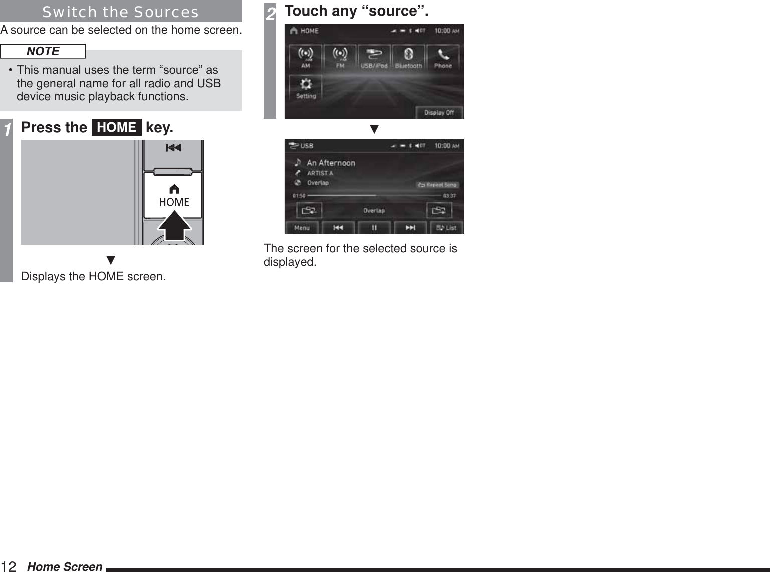 12   Home ScreenSwitch the SourcesA source can be selected on the home screen.NOTE7KLVPDQXDOXVHVWKHWHUP³VRXUFH´DVthe general name for all radio and USB device music playback functions.1Press the  HOME  key.źDisplays the HOME screen.2Touch any “source”.źThe screen for the selected source is displayed.