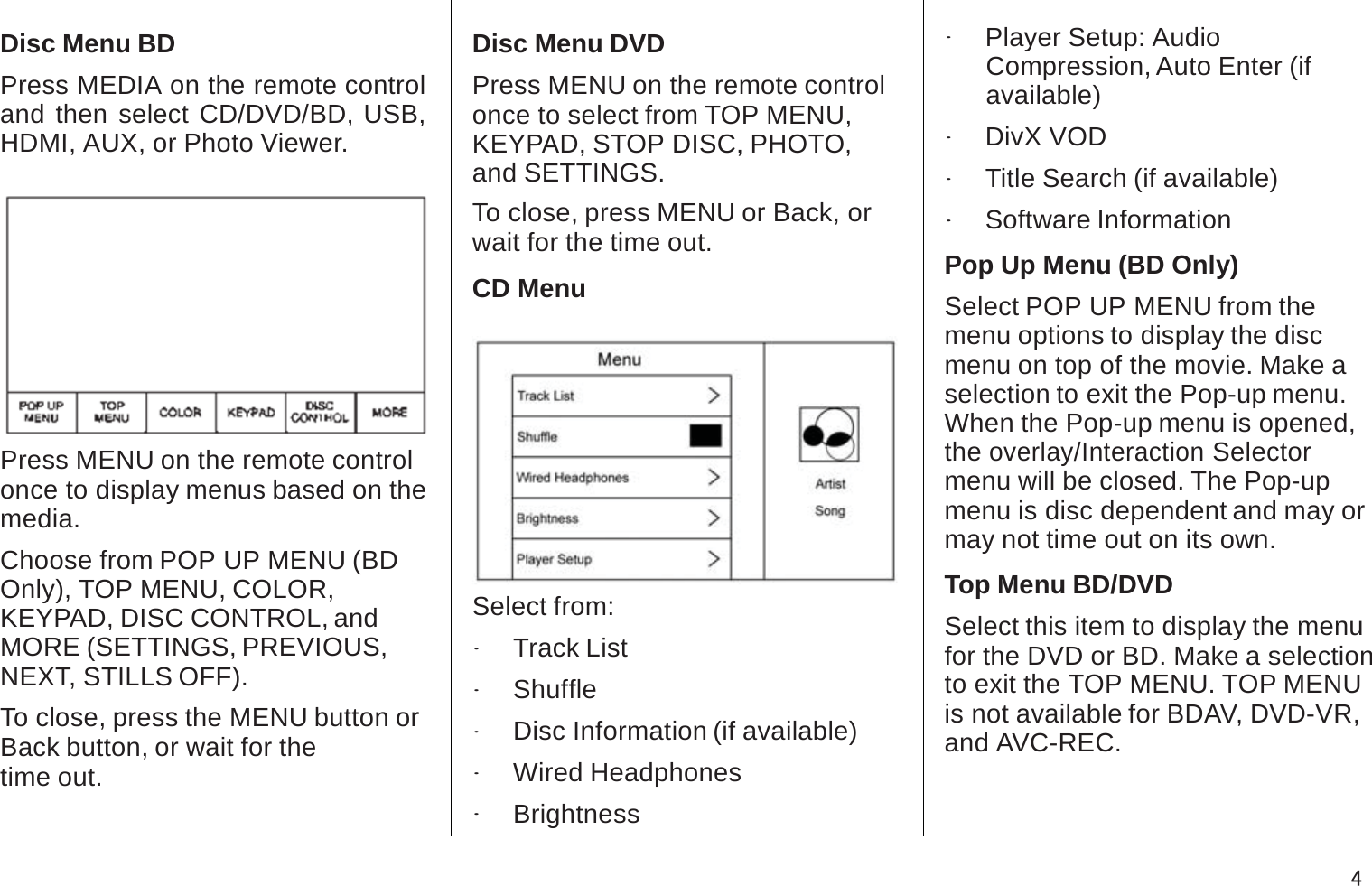 Disc Menu BDPress MEDIA on the remote control and then select CD/DVD/BD, USB, HDMI, AUX, or Photo Viewer.Press MENU on the remote controlonce to display menus based on the media.Choose from POP UP MENU (BD Only), TOP MENU, COLOR,KEYPAD, DISC CONTROL, andMORE (SETTINGS, PREVIOUS, NEXT, STILLS OFF).To close, press the MENU button orBack button, or wait for thetime out.Disc Menu DVDPress MENU on the remote control once to select from TOP MENU,KEYPAD, STOP DISC, PHOTO,and SETTINGS.To close, press MENU or Back, or wait for the time out.CD MenuSelect from:.Track List.Shuffle.Disc Information (if available).Wired Headphones.Brightness.Player Setup: AudioCompression, Auto Enter (if available).DivX VOD.Title Search (if available).Software InformationPop Up Menu (BD Only)Select POP UP MENU from the menu options to display the discmenu on top of the movie. Make a selection to exit the Pop-up menu.When the Pop-up menu is opened,the overlay/Interaction Selectormenu will be closed. The Pop-upmenu is disc dependent and may or may not time out on its own.Top Menu BD/DVDSelect this item to display the menufor the DVD or BD. Make a selection to exit the TOP MENU. TOP MENUis not available for BDAV, DVD-VR, and AVC-REC.4