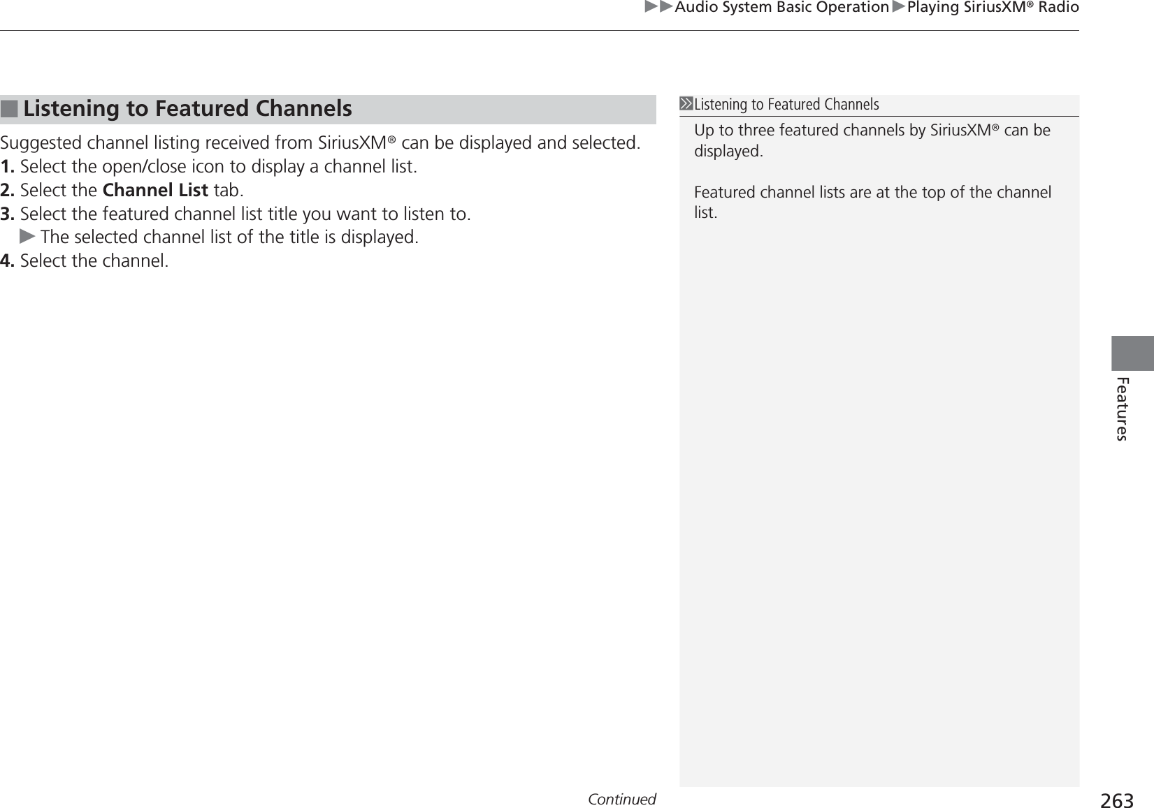 Continued 263uuAudio System Basic OperationuPlaying SiriusXM® RadioFeaturesSuggested channel listing received from SiriusXM® can be displayed and selected.1. Select the open/close icon to display a channel list.2. Select the Channel List tab.3. Select the featured channel list title you want to listen to.uThe selected channel list of the title is displayed.4. Select the channel.■Listening to Featured Channels1Listening to Featured ChannelsUp to three featured channels by SiriusXM® can be displayed.Featured channel lists are at the top of the channel list.