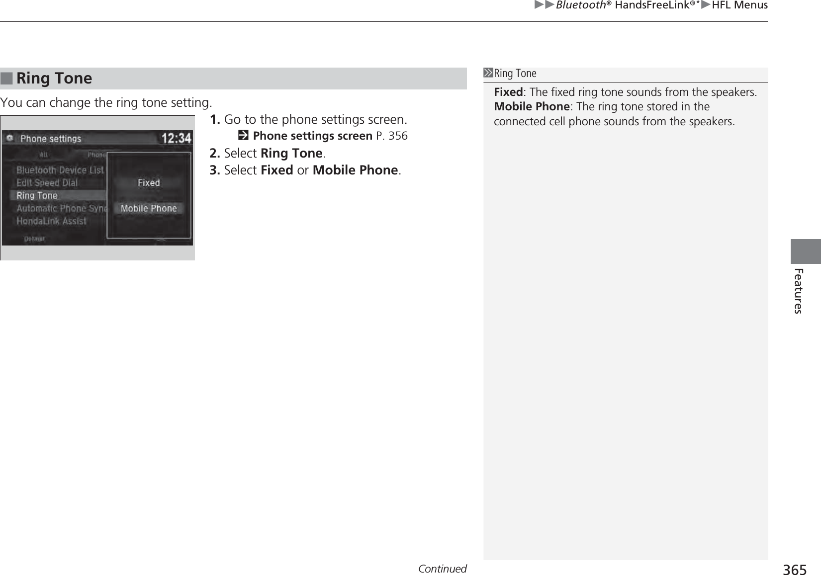 Continued 365uuBluetooth® HandsFreeLink®*uHFL MenusFeaturesYou can change the ring tone setting.1. Go to the phone settings screen.2Phone settings screen P. 3562. Select Ring Tone.3. Select Fixed or Mobile Phone.■Ring Tone1Ring ToneFixed: The fixed ring tone sounds from the speakers.Mobile Phone: The ring tone stored in the connected cell phone sounds from the speakers.